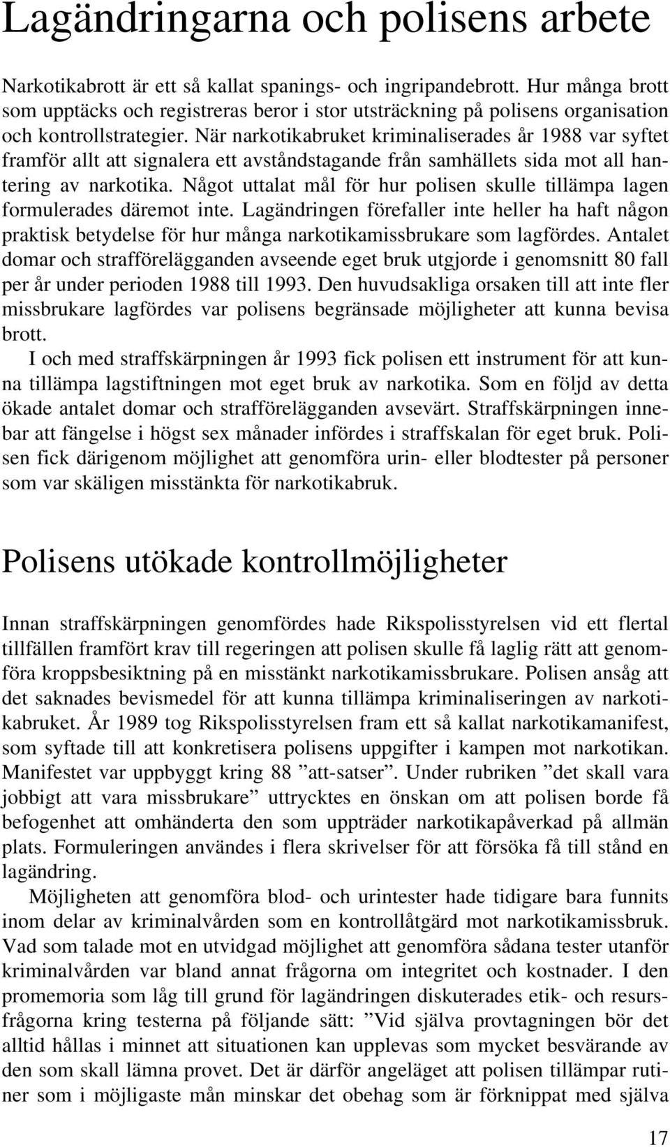 När narkotikabruket kriminaliserades år 1988 var syftet framför allt att signalera ett avståndstagande från samhällets sida mot all hantering av narkotika.