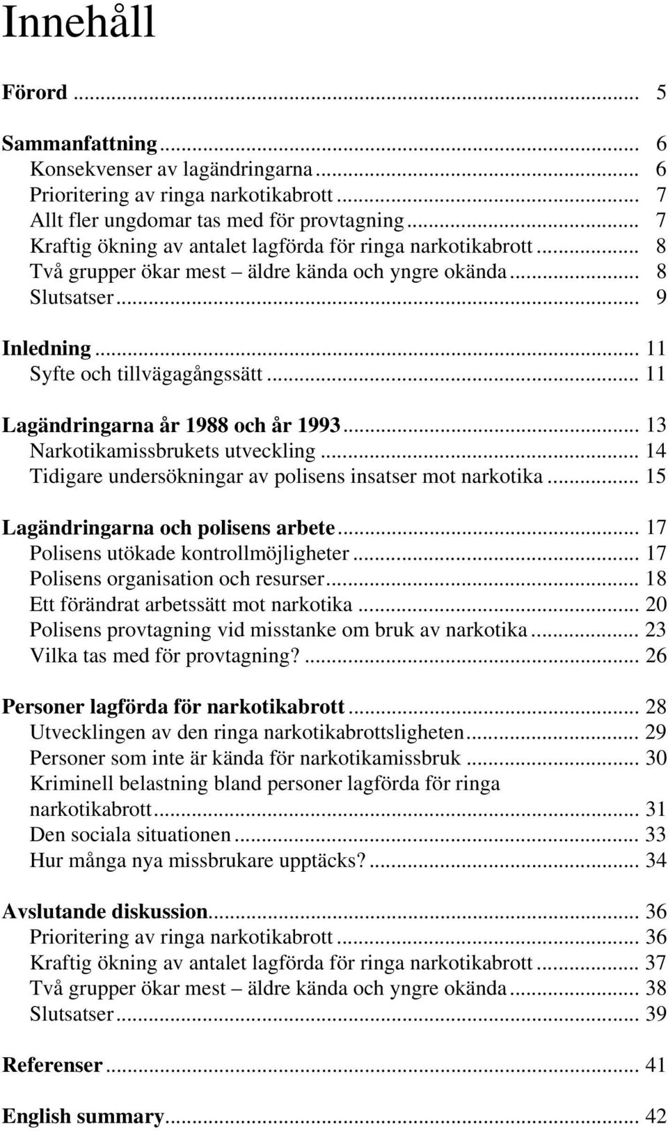 .. 11 Lagändringarna år 1988 och år 1993... 13 Narkotikamissbrukets utveckling... 14 Tidigare undersökningar av polisens insatser mot narkotika... 15 Lagändringarna och polisens arbete.