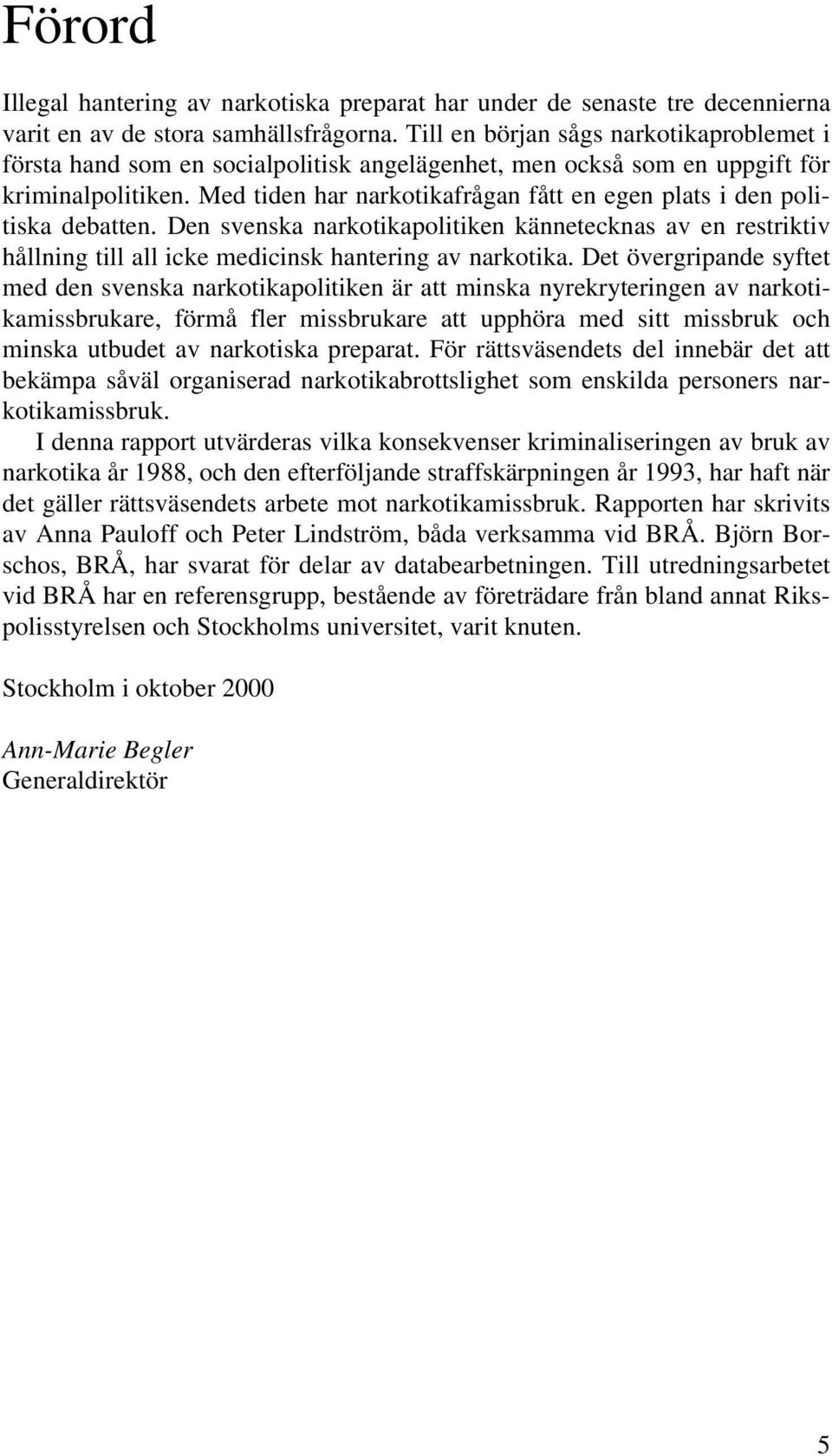 Med tiden har narkotikafrågan fått en egen plats i den politiska debatten. Den svenska narkotikapolitiken kännetecknas av en restriktiv hållning till all icke medicinsk hantering av narkotika.