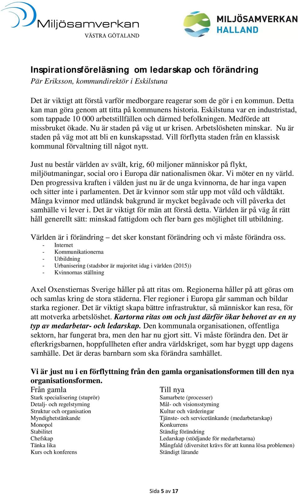 Nu är staden på väg ut ur krisen. Arbetslösheten minskar. Nu är staden på väg mot att bli en kunskapsstad. Vill förflytta staden från en klassisk kommunal förvaltning till något nytt.