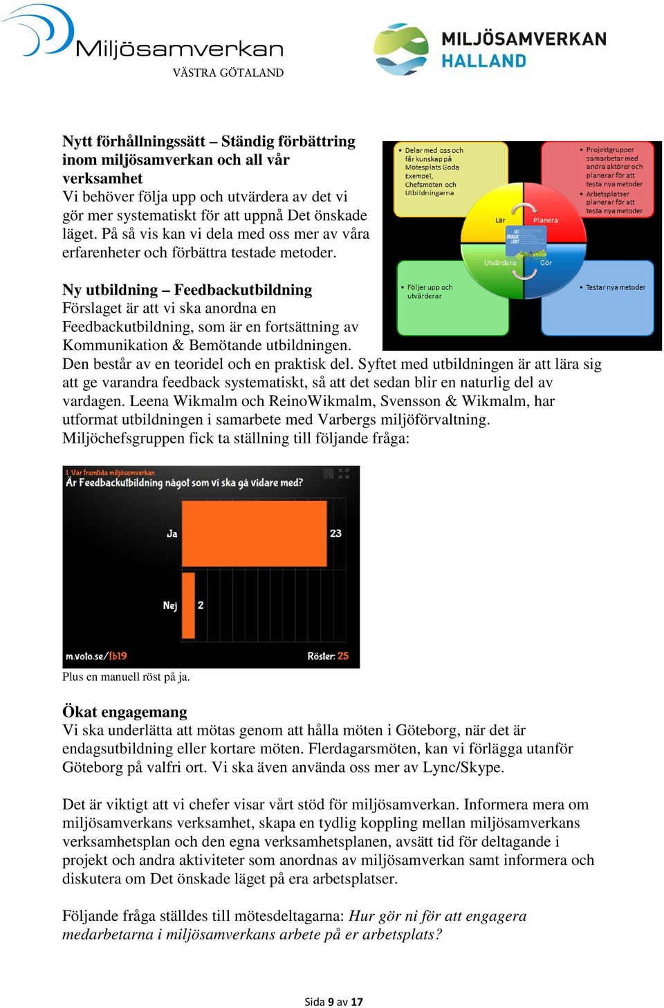 Ny utbildning Feedbackutbildning Förslaget är att vi ska anordna en Feedbackutbildning, som är en fortsättning av Kommunikation & Bemötande utbildningen. Den består av en teoridel och en praktisk del.