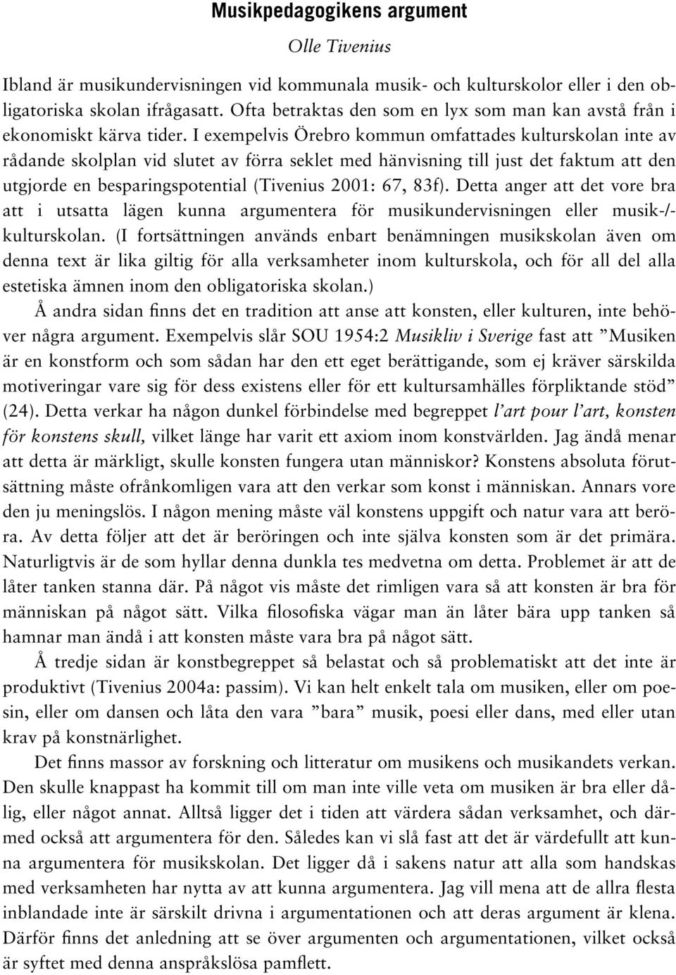 I exempelvis Örebro kommun omfattades kulturskolan inte av rådande skolplan vid slutet av förra seklet med hänvisning till just det faktum att den utgjorde en besparingspotential (Tivenius 2001: 67,