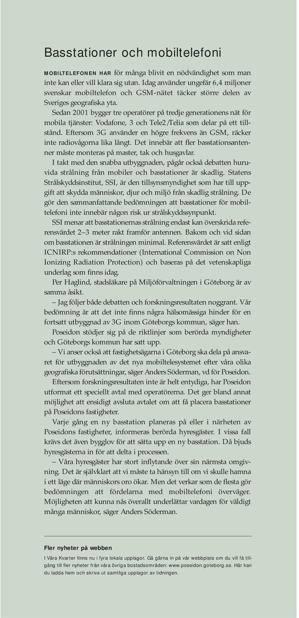 Sedan 2001 bygger tre operatörer på tredje generationens nät för mobila tjänster: Vodafone, 3 och Tele2/Telia som delar på ett tillstånd.