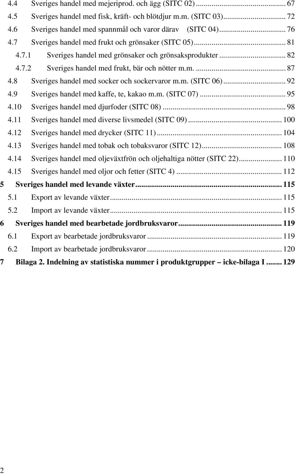 8 Sveriges handel med socker och sockervaror m.m. (SITC 06)... 92 4.9 Sveriges handel med kaffe, te, kakao m.m. (SITC 07)... 95 4.10 Sveriges handel med djurfoder (SITC 08)... 98 4.
