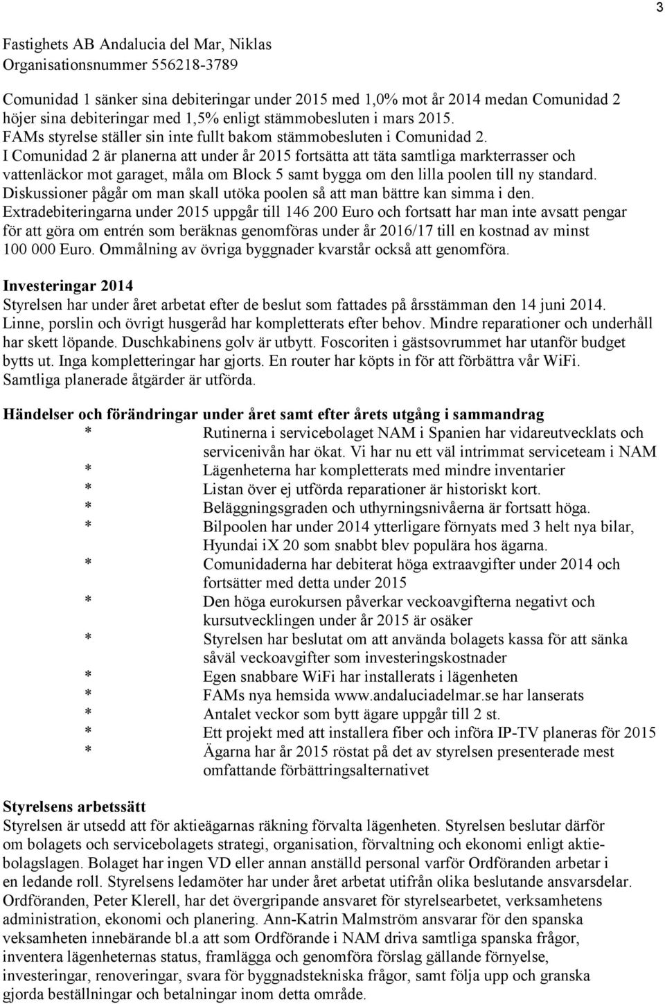 I Comunidad 2 är planerna att under år 2015 fortsätta att täta samtliga markterrasser och vattenläckor mot garaget, måla om Block 5 samt bygga om den lilla poolen till ny standard.