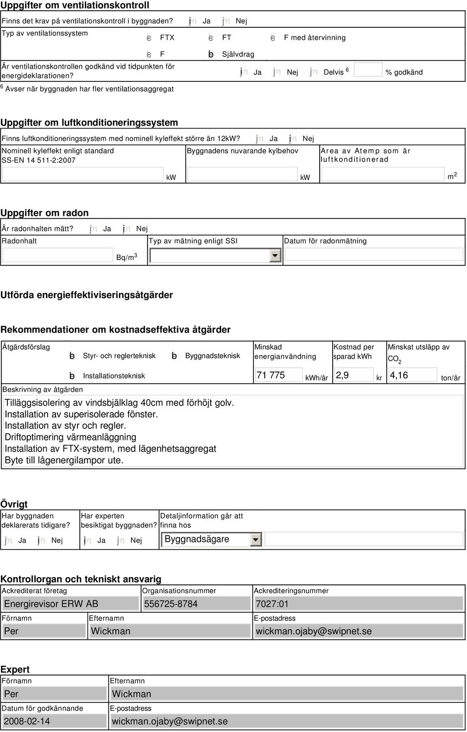 tidpunkten för energideklarationen? i Ja Nej Delvis 6 % godkänd Uppgifter om luftkonditioneringssystem Finns luftkonditioneringssystem med nominell kyleffekt större än 12kW?