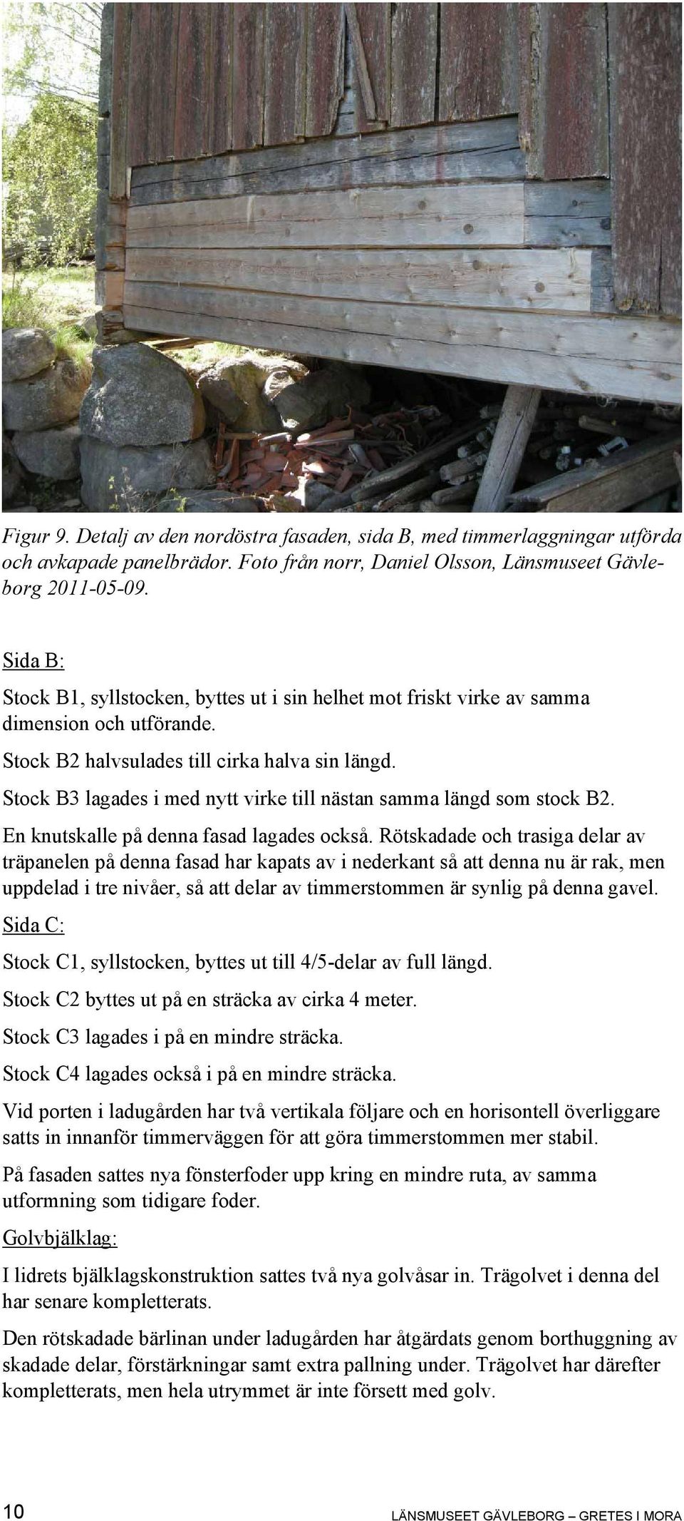 Stock B3 lagades i med nytt virke till nästan samma längd som stock B2. En knutskalle på denna fasad lagades också.