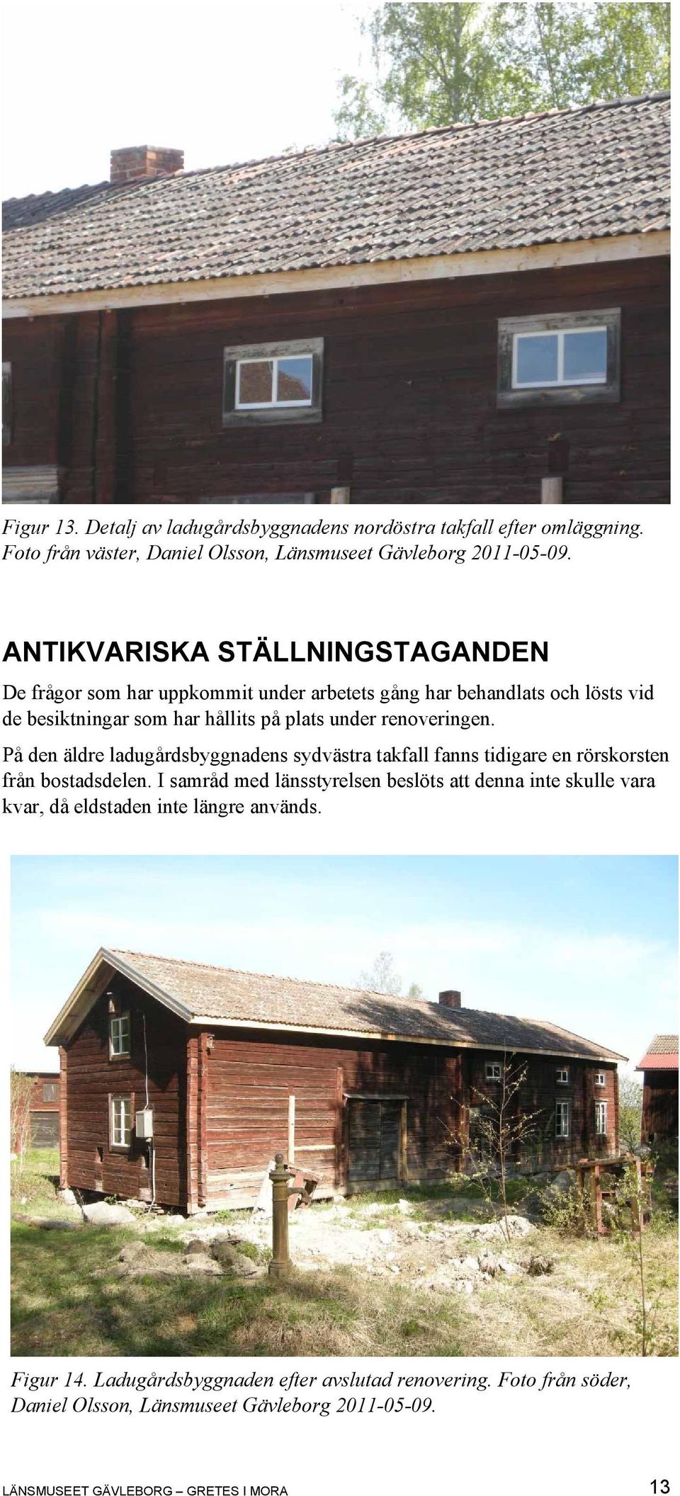 renoveringen. På den äldre ladugårdsbyggnadens sydvästra takfall fanns tidigare en rörskorsten från bostadsdelen.