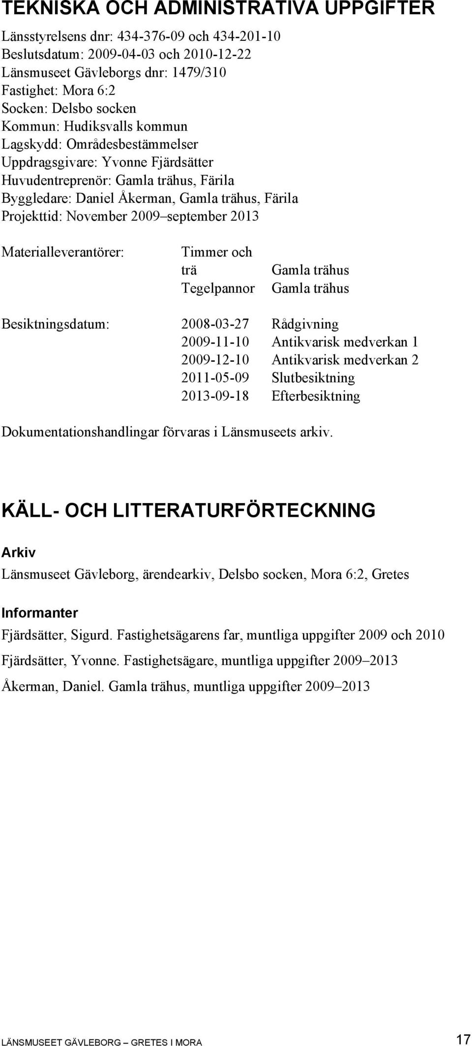 November 2009 september 2013 Materialleverantörer: Timmer och trä Tegelpannor Gamla trähus Gamla trähus Besiktningsdatum: 2008-03-27 Rådgivning 2009-11-10 Antikvarisk medverkan 1 2009-12-10