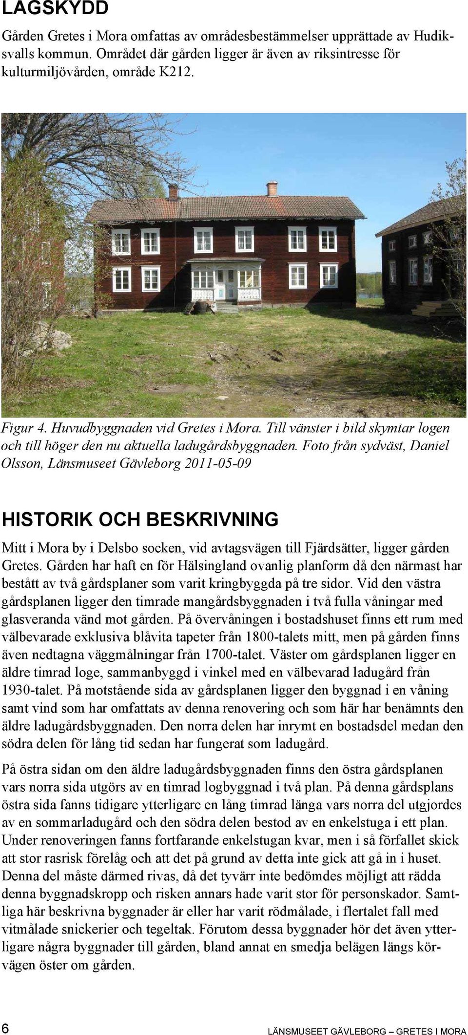 Foto från sydväst, Daniel Olsson, Länsmuseet Gävleborg 2011-05-09 HISTORIK OCH BESKRIVNING Mitt i Mora by i Delsbo socken, vid avtagsvägen till Fjärdsätter, ligger gården Gretes.