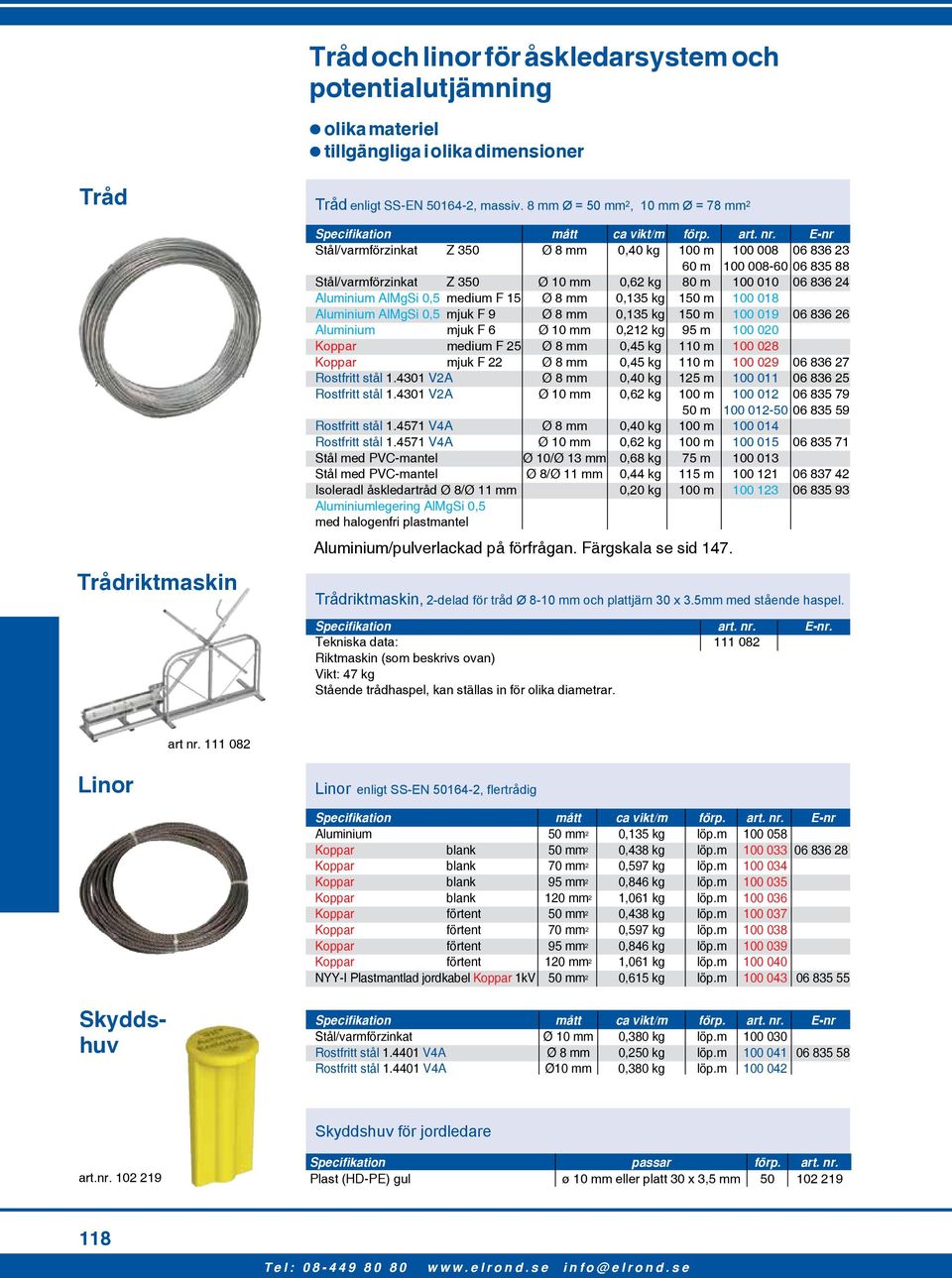 E-nr Stål/varmförzinkat Z 350 Ø 8 mm 0,40 kg 100 m 100 008 06 836 23 60 m 100 008-60 06 835 88 Stål/varmförzinkat Z 350 Ø 10 mm 0,62 kg 80 m 100 010 06 836 24 Aluminium AlMgSi 0,5 medium F 15 Ø 8 mm