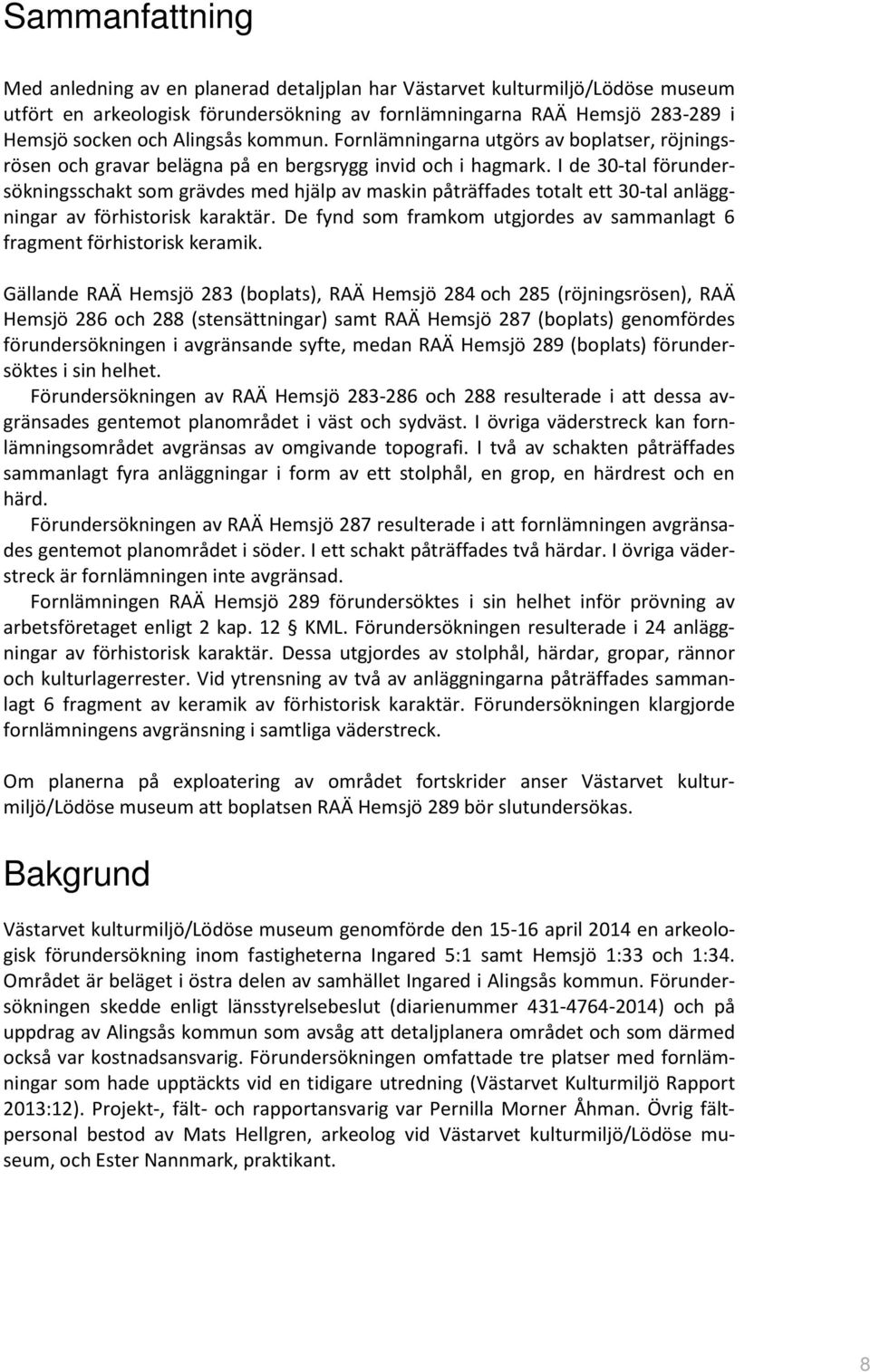 I de 30-tal förundersökningsschakt som grävdes med hjälp av maskin påträffades totalt ett 30-tal anläggningar av förhistorisk karaktär.