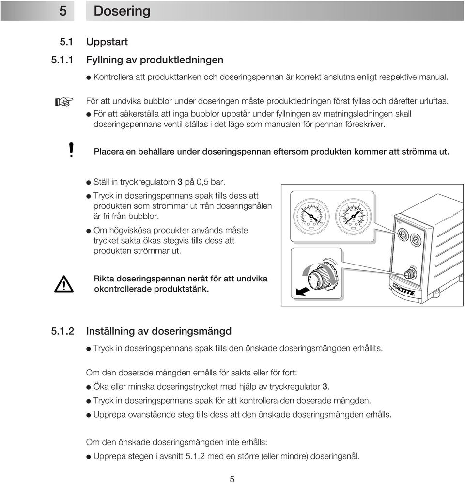 För att säkerställa att inga bubblor uppstår under fyllningen av matningsledningen skall doseringspennans ventil ställas i det läge som manualen för pennan föreskriver.