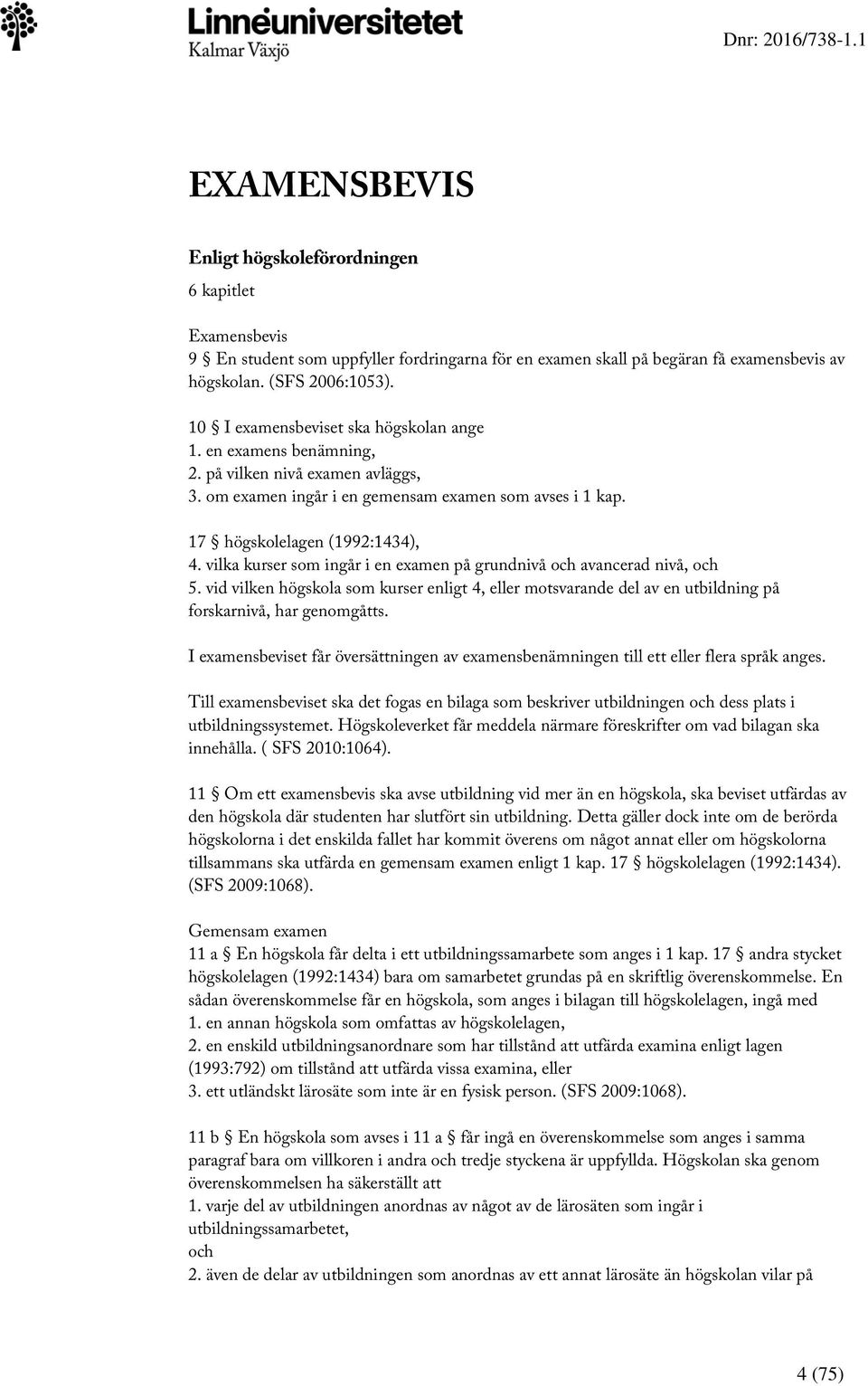 vilka kurser som ingår i en examen på grundnivå och avancerad nivå, och 5. vid vilken högskola som kurser enligt 4, eller motsvarande del av en utbildning på forskarnivå, har genomgåtts.