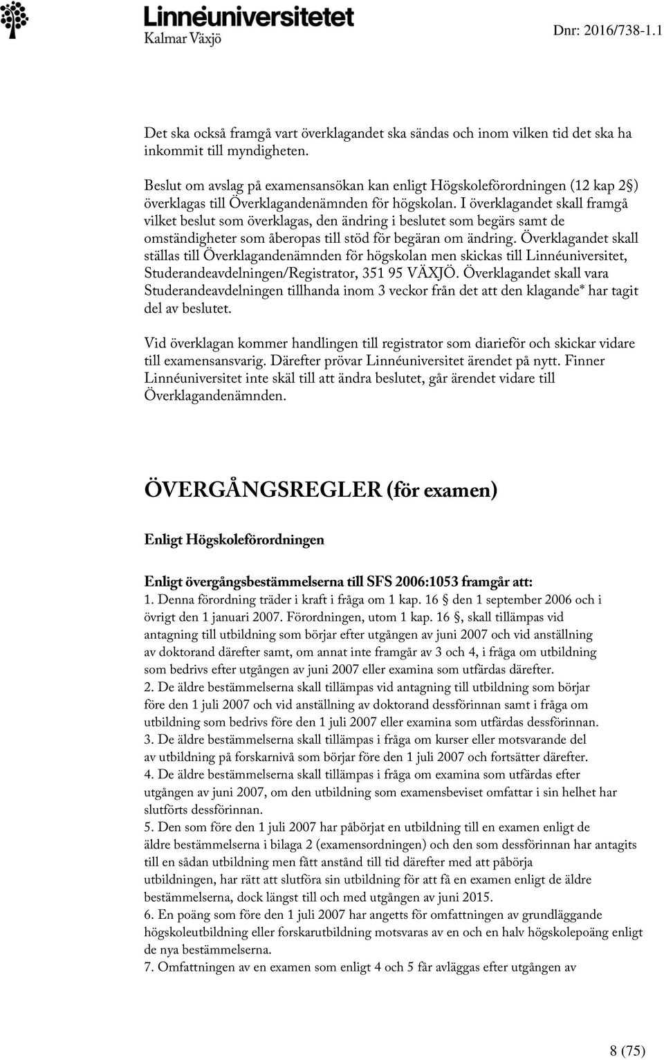 I överklagandet skall framgå vilket beslut som överklagas, den ändring i beslutet som begärs samt de omständigheter som åberopas till stöd för begäran om ändring.