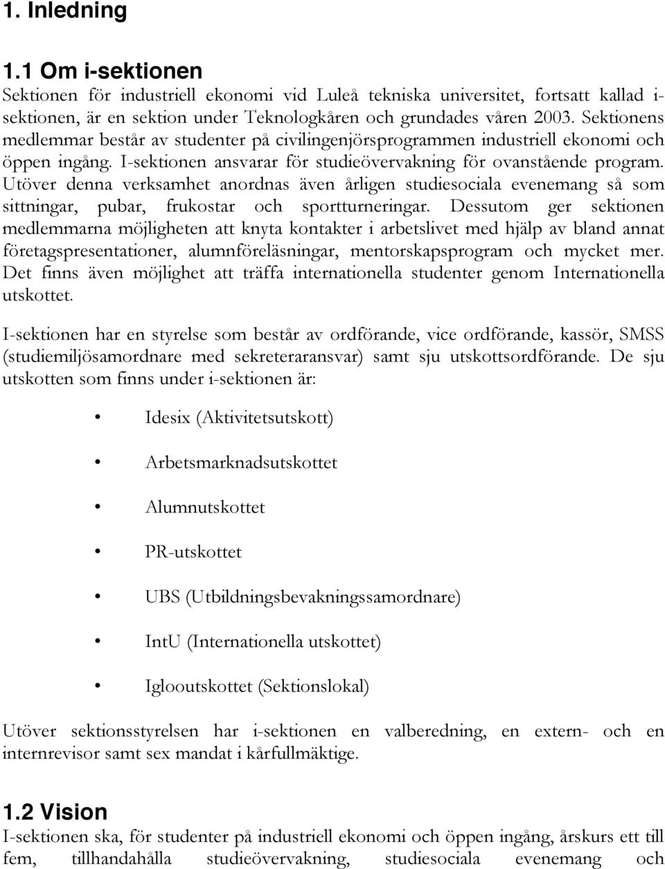 Utöver denna verksamhet anordnas även årligen studiesociala evenemang så som sittningar, pubar, frukostar och sportturneringar.