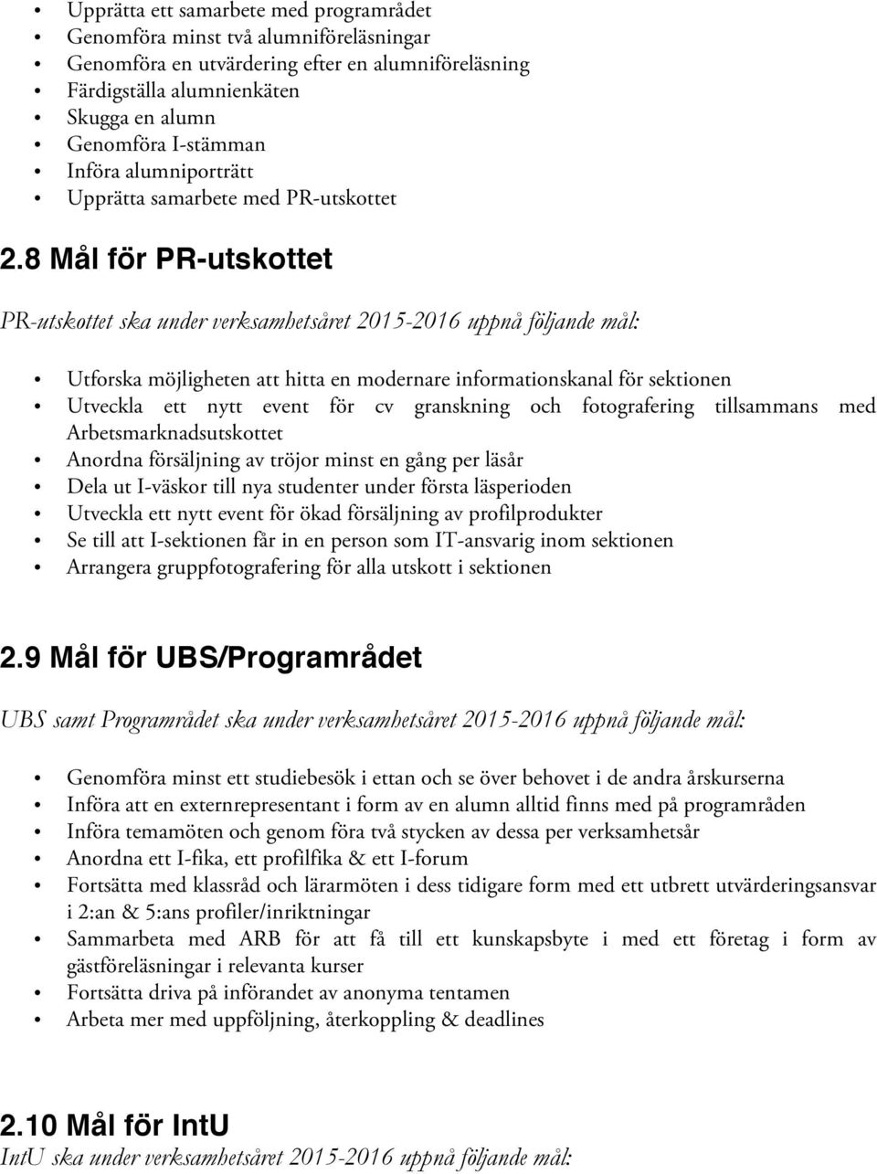 8 Mål för PR-utskottet PR-utskottet ska under verksamhetsåret 2015-2016 uppnå följande mål: Utforska möjligheten att hitta en modernare informationskanal för sektionen Utveckla ett nytt event för cv
