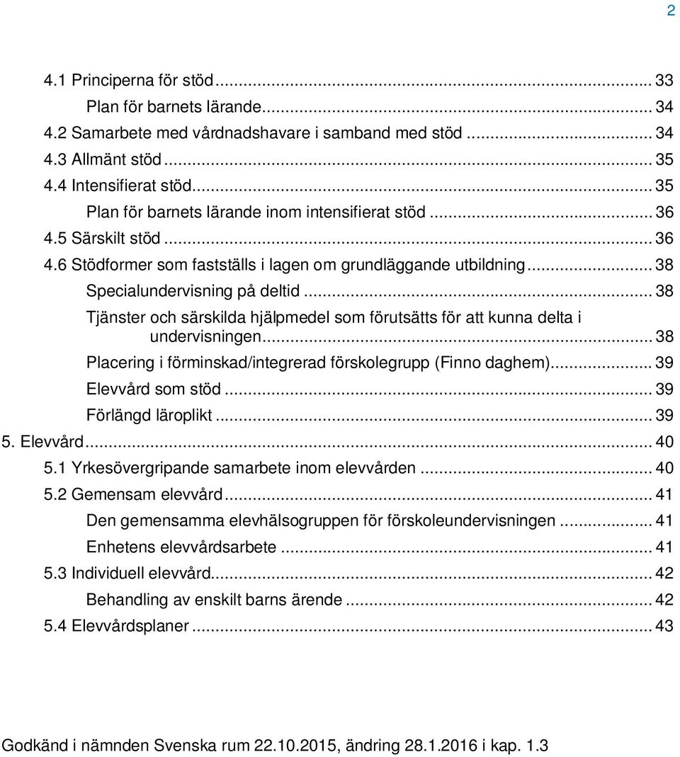 .. 38 Tjänster och särskilda hjälpmedel som förutsätts för att kunna delta i undervisningen... 38 Placering i förminskad/integrerad förskolegrupp (Finno daghem)... 39 Elevvård som stöd.