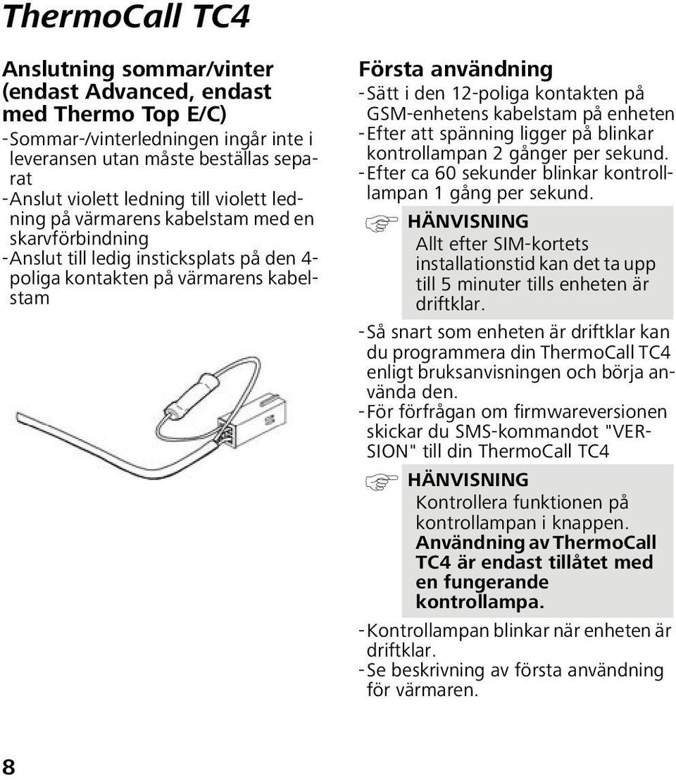 kabelstam på enheten -Efter att spänning ligger på blinkar kontrollampan 2 gånger per sekund. -Efter ca 60 sekunder blinkar kontrolllampan 1 gång per sekund.