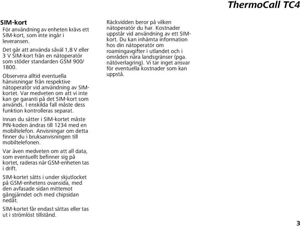 I enskilda fall måste dess funktion kontrolleras separat. Innan du sätter i SIM-kortet måste PIN-koden ändras till 1234 med en mobiltelefon.