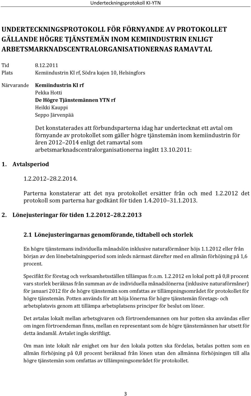 Avtalsperiod Det konstaterades att förbundsparterna idag har undertecknat ett avtal om förnyande av protokollet som gäller högre tjänstemän inom kemiindustrin för åren 2012 2014 enligt det ramavtal