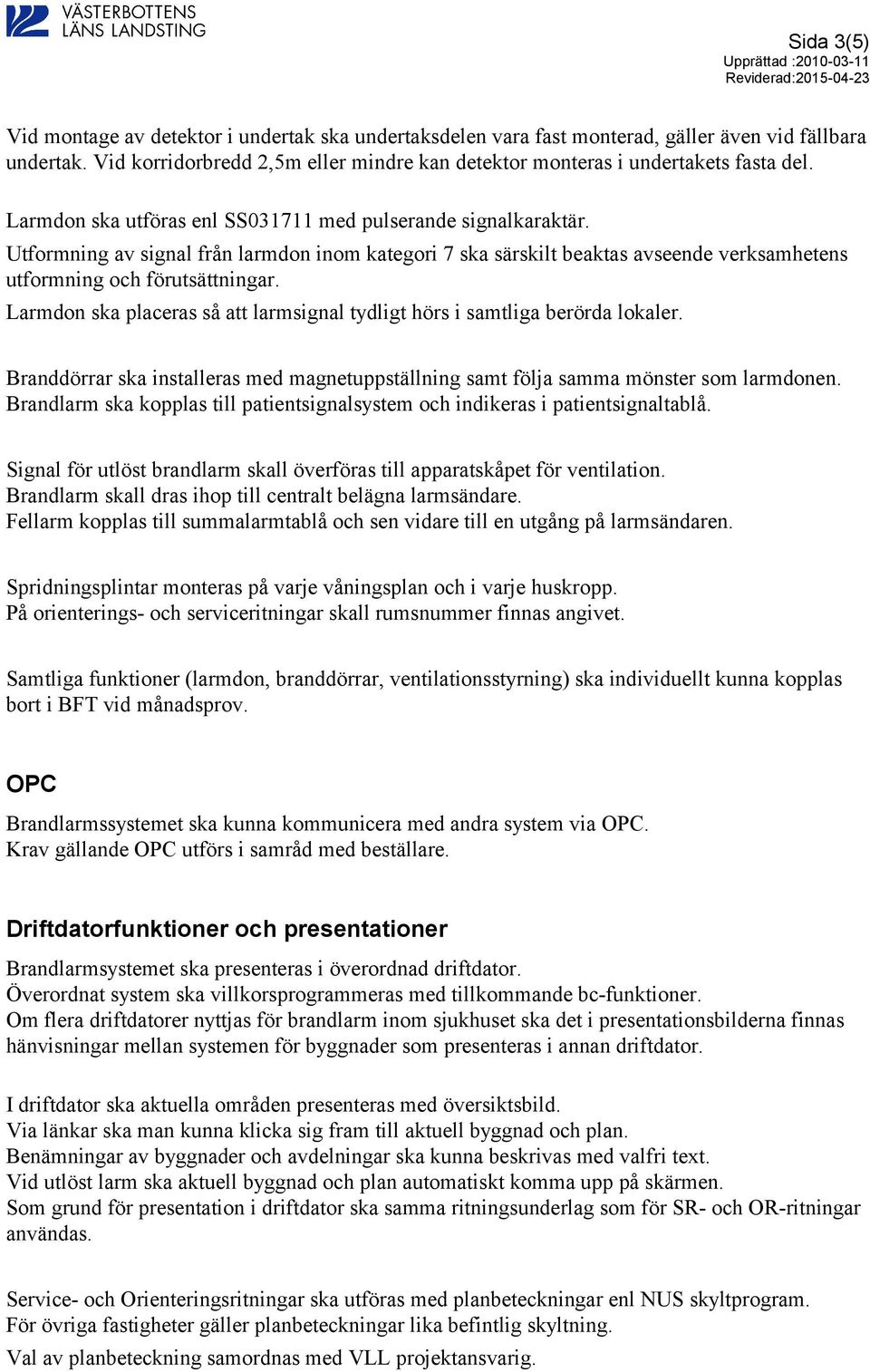 Utformning av signal från larmdon inom kategori 7 ska särskilt beaktas avseende verksamhetens utformning och förutsättningar.