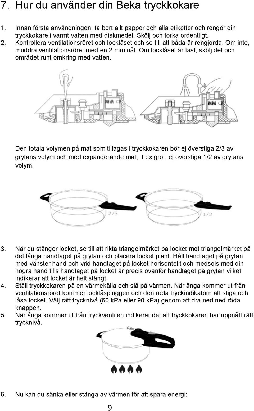 Den totala volymen på mat som tillagas i tryckkokaren bör ej överstiga 2/3 av grytans volym och med expanderande mat, t ex gröt, ej överstiga 1/2 av grytans volym. 3.