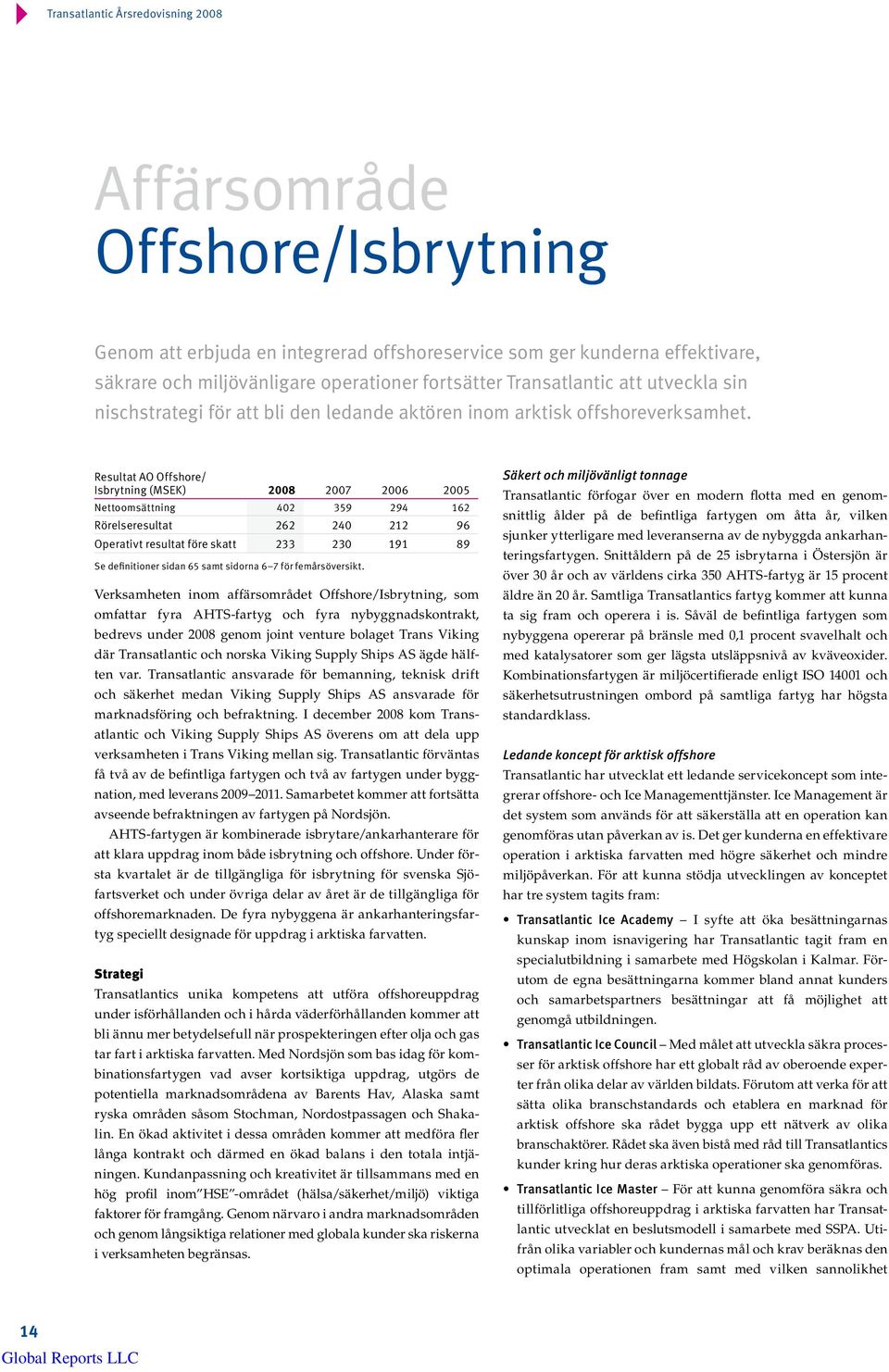 Resultat AO Offshore/ Isbrytning (MSEK) 2008 2007 2006 2005 Nettoomsättning 402 359 294 162 Rörelseresultat 262 240 212 96 Operativt resultat före skatt 233 230 191 89 Se definitioner sidan 65 samt