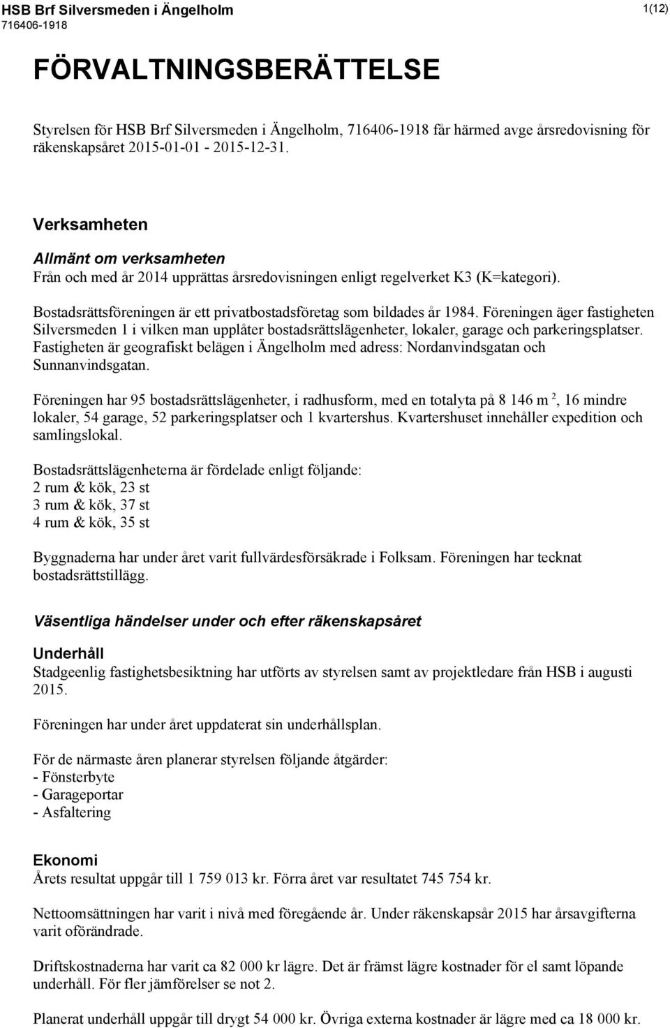 Föreningen äger fastigheten Silversmeden 1 i vilken man upplåter bostadsrättslägenheter, lokaler, garage och parkeringsplatser.