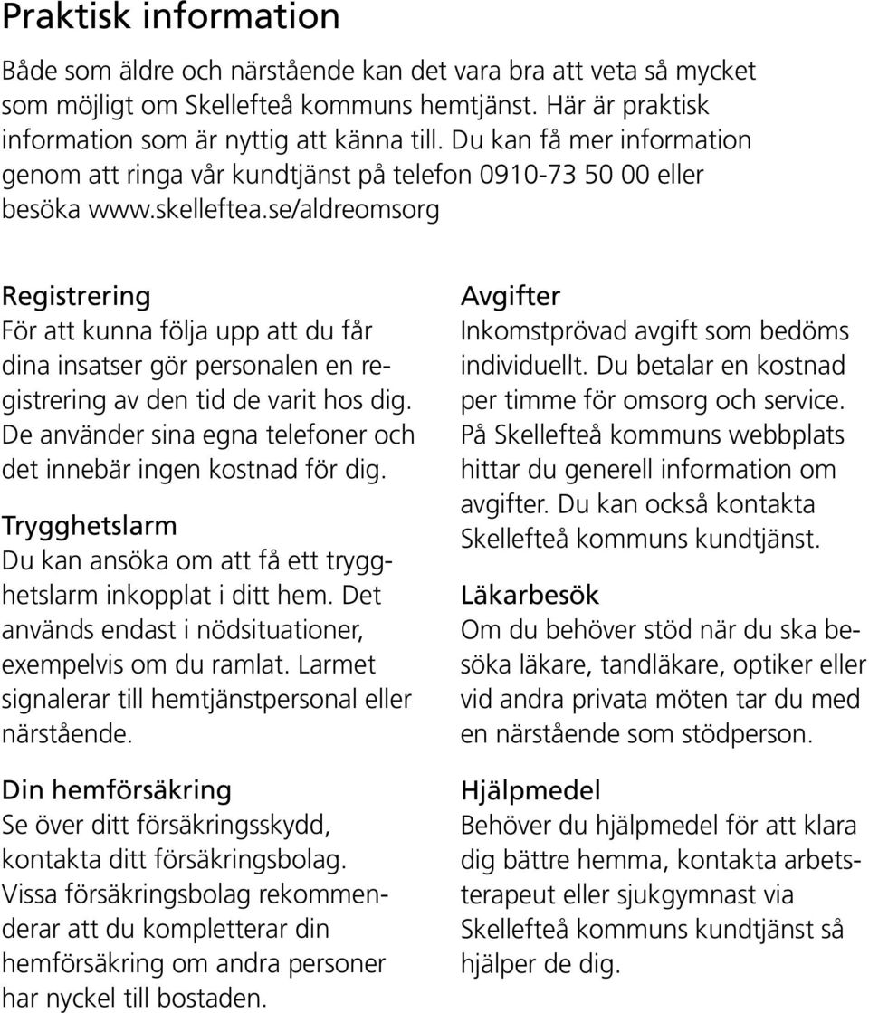 se/aldreomsorg Registrering För att kunna följa upp att du får dina insatser gör personalen en registrering av den tid de varit hos dig.