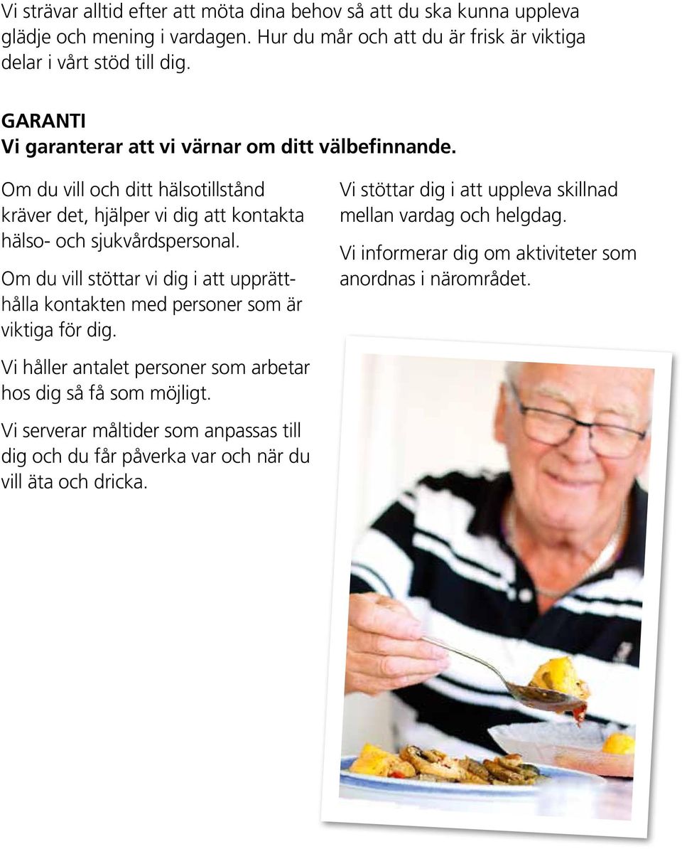 Om du vill stöttar vi dig i att upprätthålla kontakten med personer som är viktiga för dig. Vi stöttar dig i att uppleva skillnad mellan vardag och helgdag.