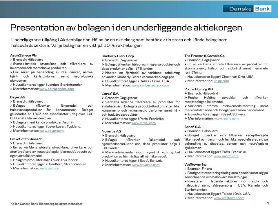 Huvudkontoret ligger i London, Storbritannien. Mer information: www.astrazeneca.com Bayer AG Bolaget tillverkar läkemedel och hälsovårdsprodukter för konsumenter.