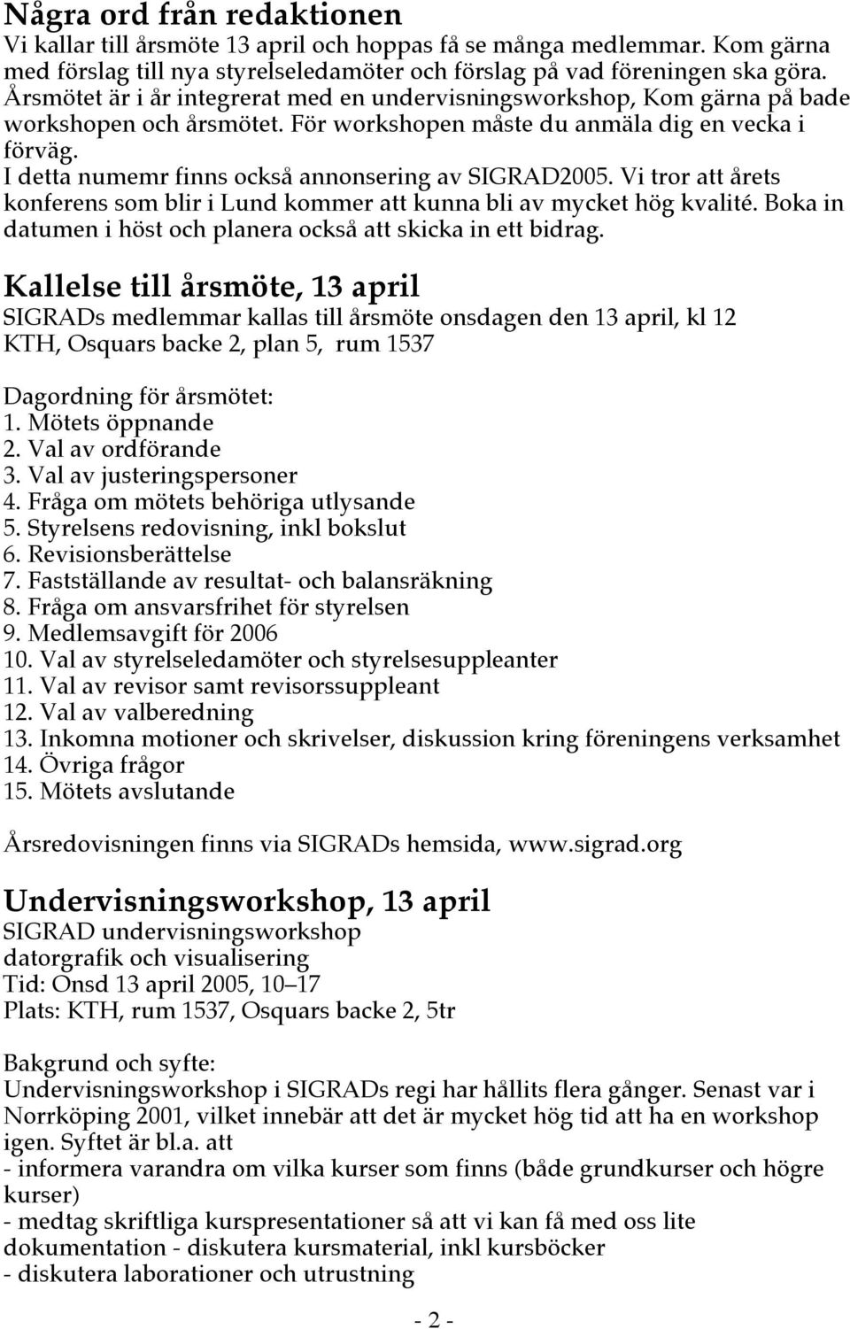 I detta numemr finns också annonsering av SIGRAD2005. Vi tror att årets konferens som blir i Lund kommer att kunna bli av mycket hög kvalité.