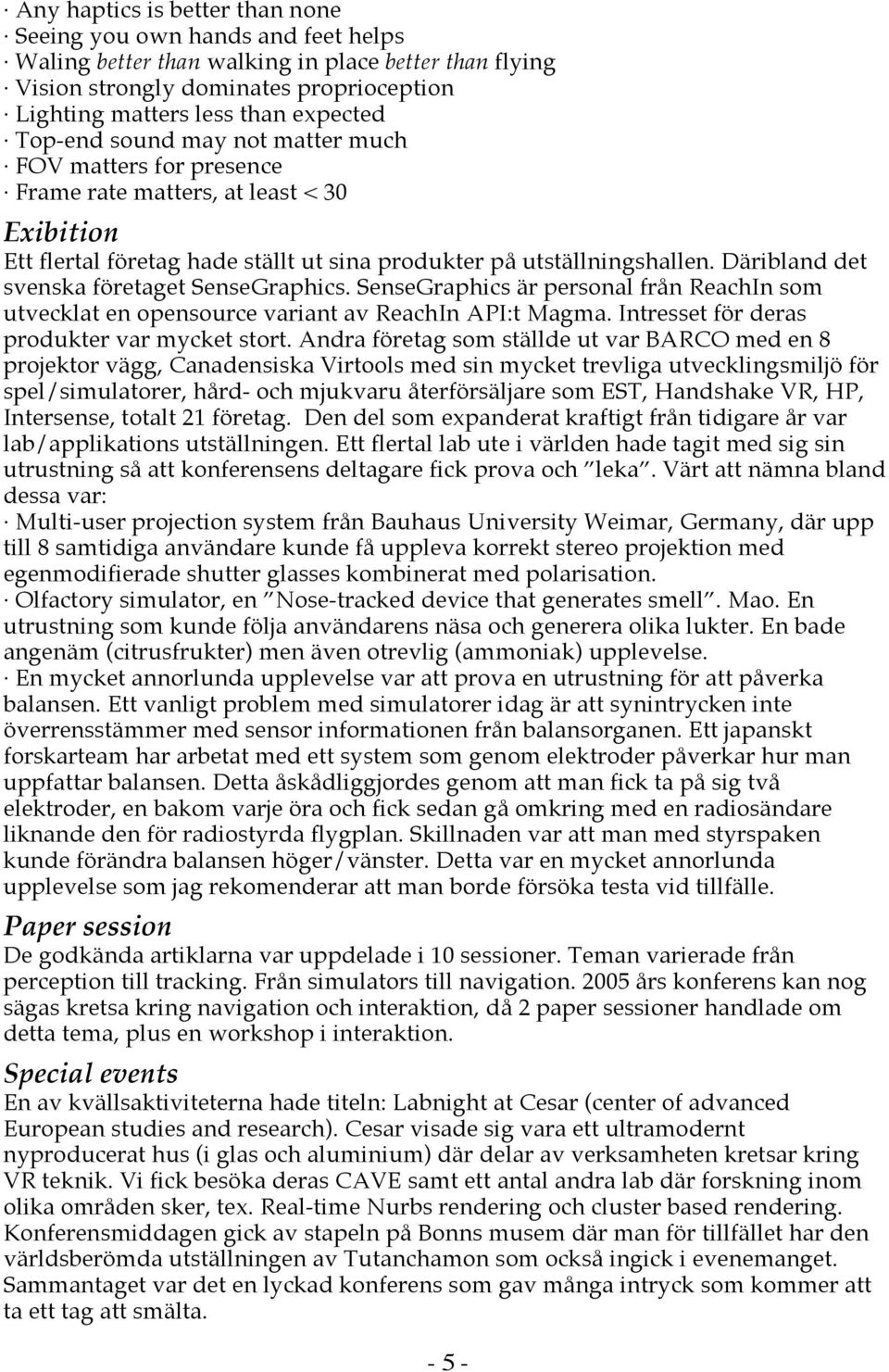 Däribland det svenska företaget SenseGraphics. SenseGraphics är personal från ReachIn som utvecklat en opensource variant av ReachIn API:t Magma. Intresset för deras produkter var mycket stort.