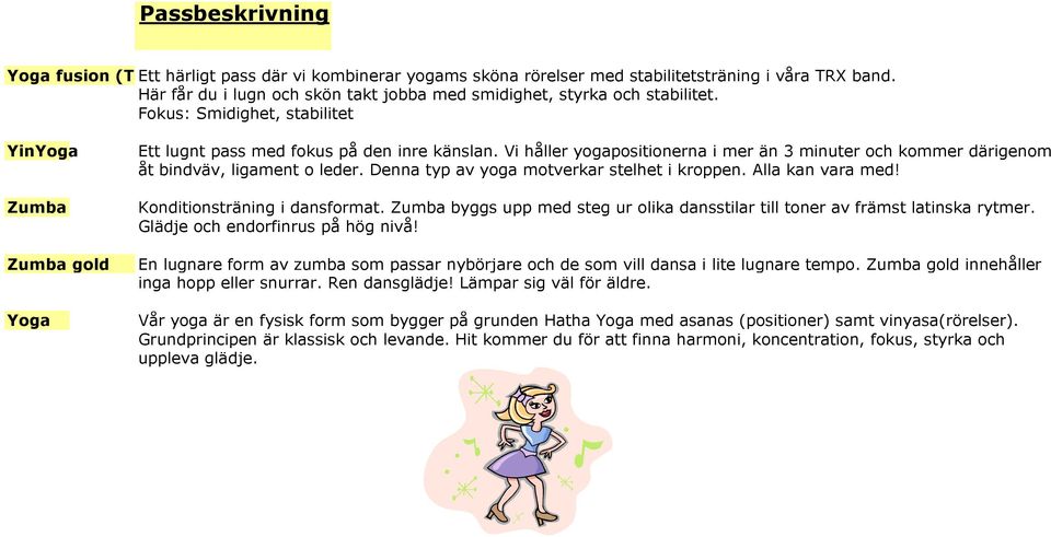Vi håller yogapositionerna i mer än 3 minuter och kommer därigenom åt bindväv, ligament o leder. Denna typ av yoga motverkar stelhet i kroppen. Alla kan vara med! Konditionsträning i dansformat.