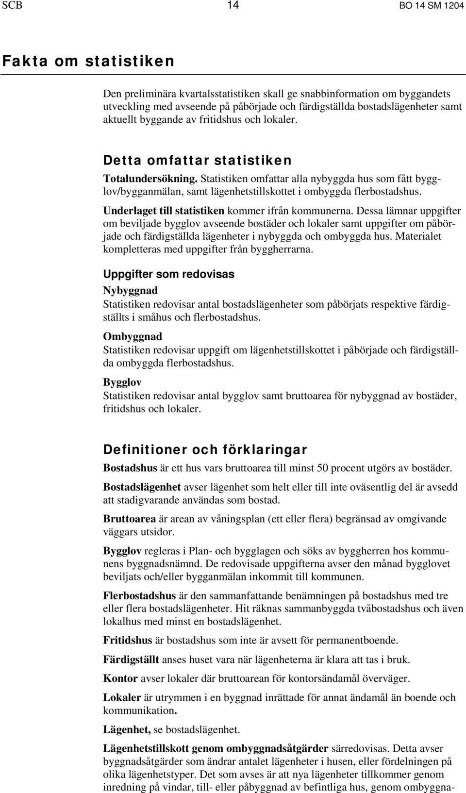 Statistiken omfattar alla nybyggda hus som fått bygglov/bygganmälan, samt lägenhetstillskottet i ombyggda flerbostadshus. Underlaget till statistiken kommer ifrån kommunerna.