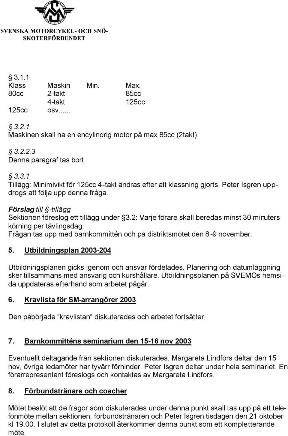 Frågan tas upp med barnkommittén och på distriktsmötet den 8-9 november. 5. Utbildningsplan 2003-204 Utbildningsplanen gicks igenom och ansvar fördelades.