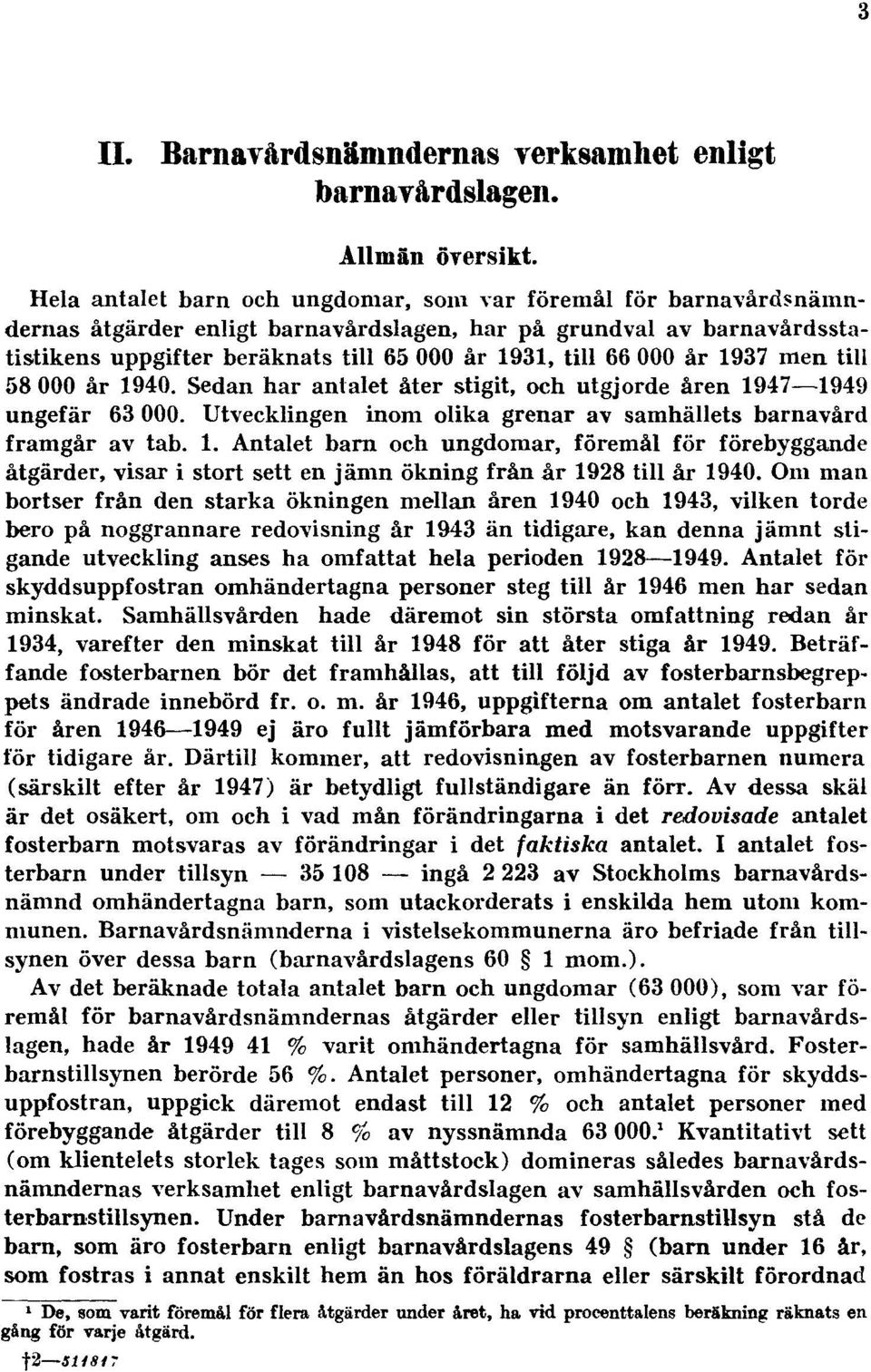 000 år 1937 men till 58 000 år 1940. Sedan har antalet åter stigit, och utgjorde åren 1947 1949 ungefär 63 000. Utvecklingen inom olika grenar av samhällets barnavård framgår av tab. 1. Antalet barn och ungdomar, föremål för förebyggande åtgärder, visar i stort sett en jämn ökning från år 1928 till år 1940.