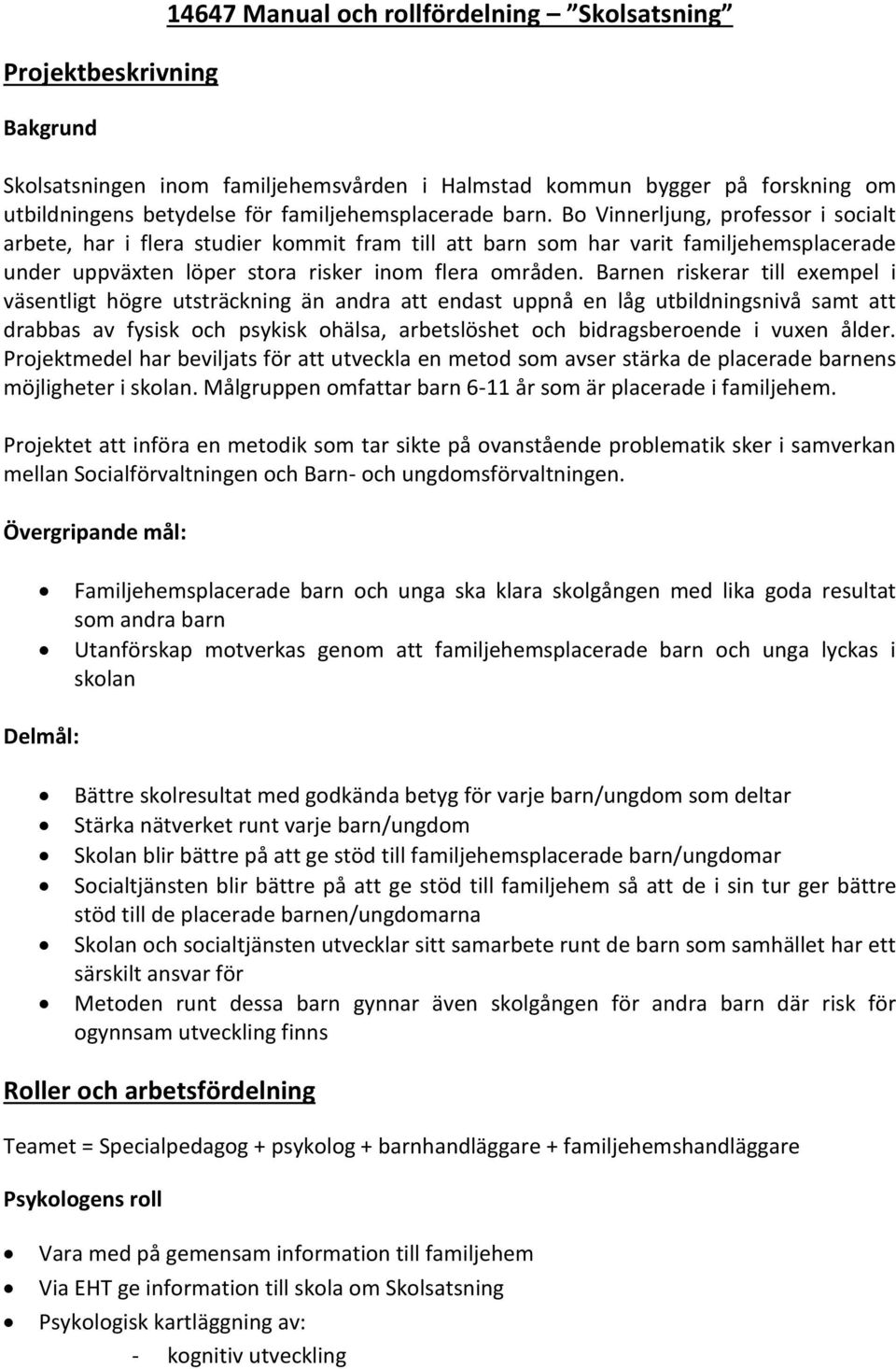 Bo Vinnerljung, professor i socialt arbete, har i flera studier kommit fram till att barn som har varit familjehemsplacerade under uppväxten löper stora risker inom flera områden.