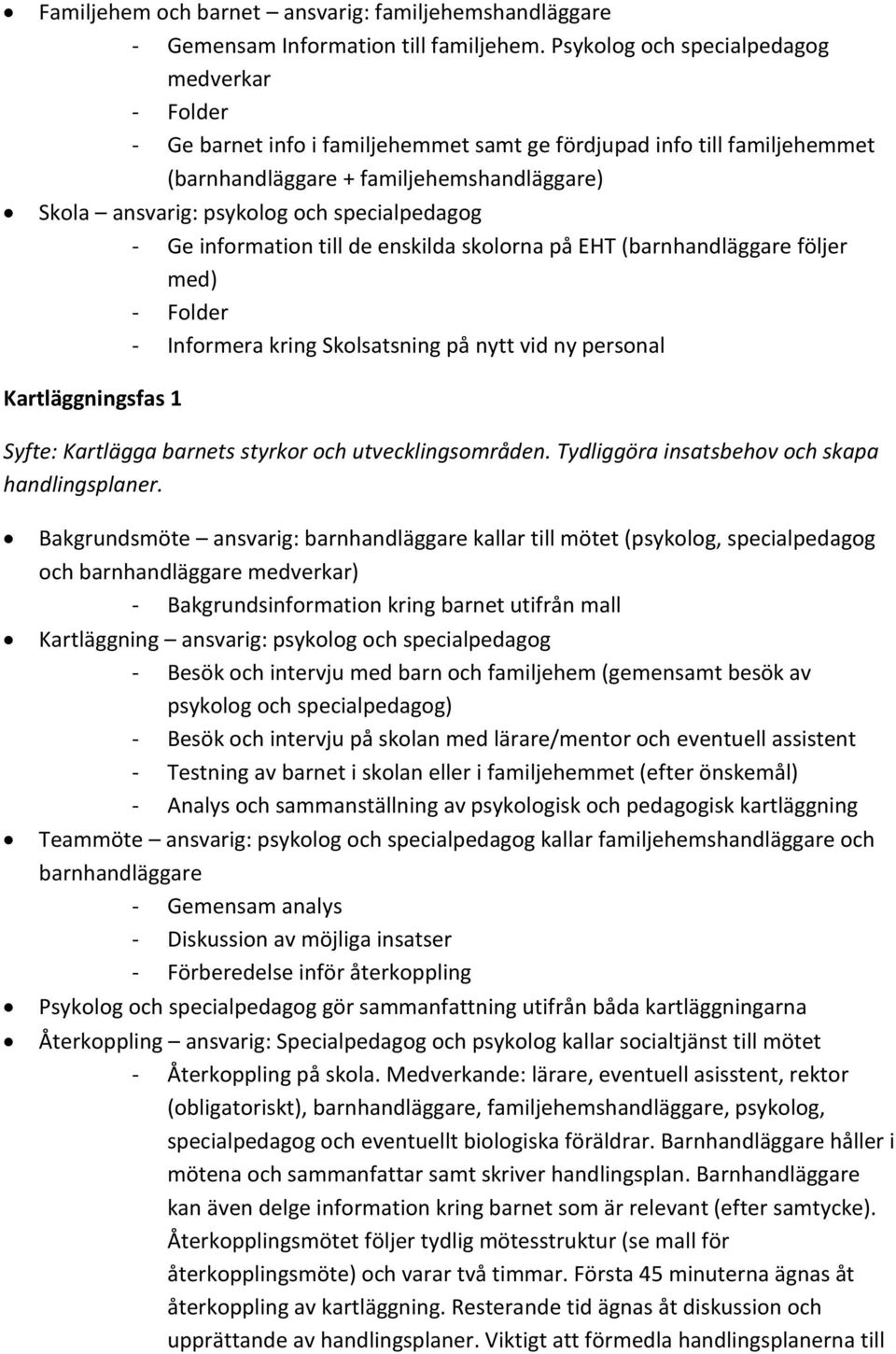 specialpedagog - Ge information till de enskilda skolorna på EHT (barnhandläggare följer med) - Folder - Informera kring Skolsatsning på nytt vid ny personal Kartläggningsfas 1 Syfte: Kartlägga