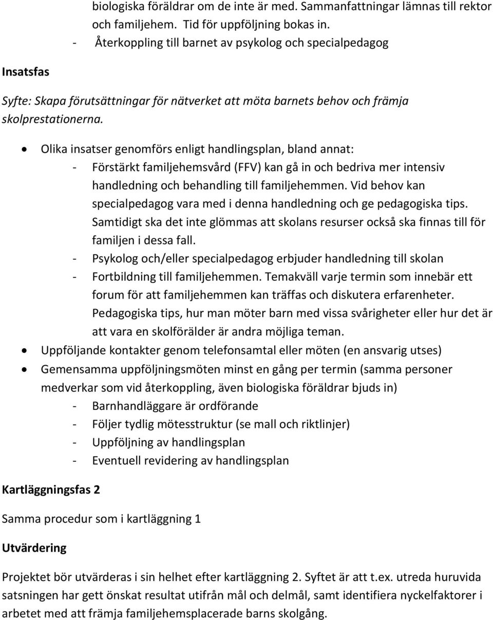 Olika insatser genomförs enligt handlingsplan, bland annat: - Förstärkt familjehemsvård (FFV) kan gå in och bedriva mer intensiv handledning och behandling till familjehemmen.