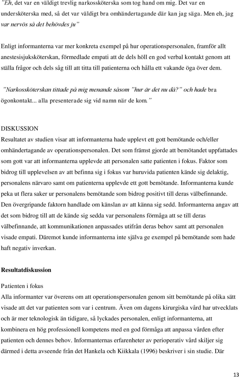verbal kontakt genom att ställa frågor och dels såg till att titta till patienterna och hålla ett vakande öga över dem. Narkossköterskan tittade på mig menande såsom hur är det nu då?