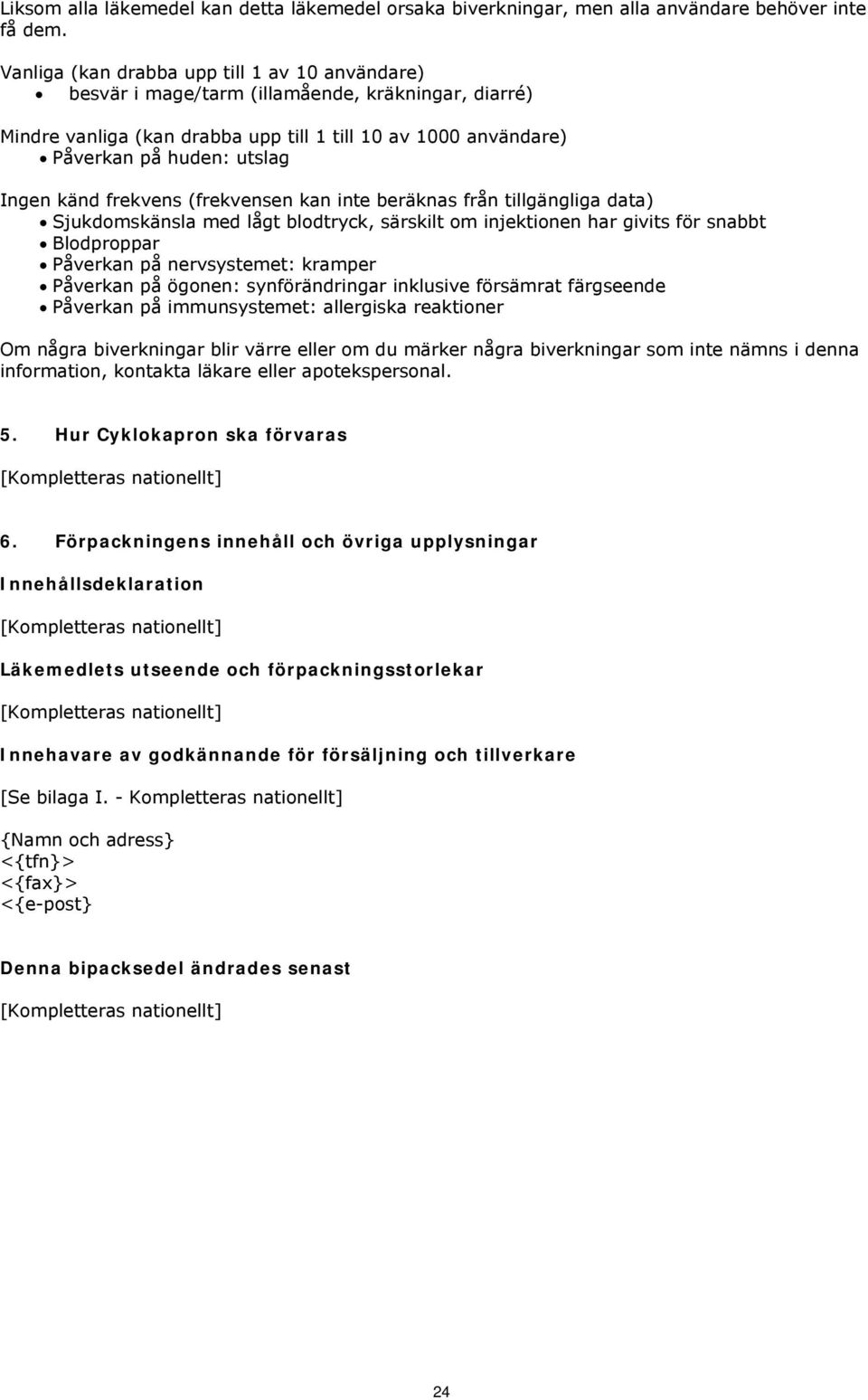 känd frekvens (frekvensen kan inte beräknas från tillgängliga data) Sjukdomskänsla med lågt blodtryck, särskilt om injektionen har givits för snabbt Blodproppar Påverkan på nervsystemet: kramper