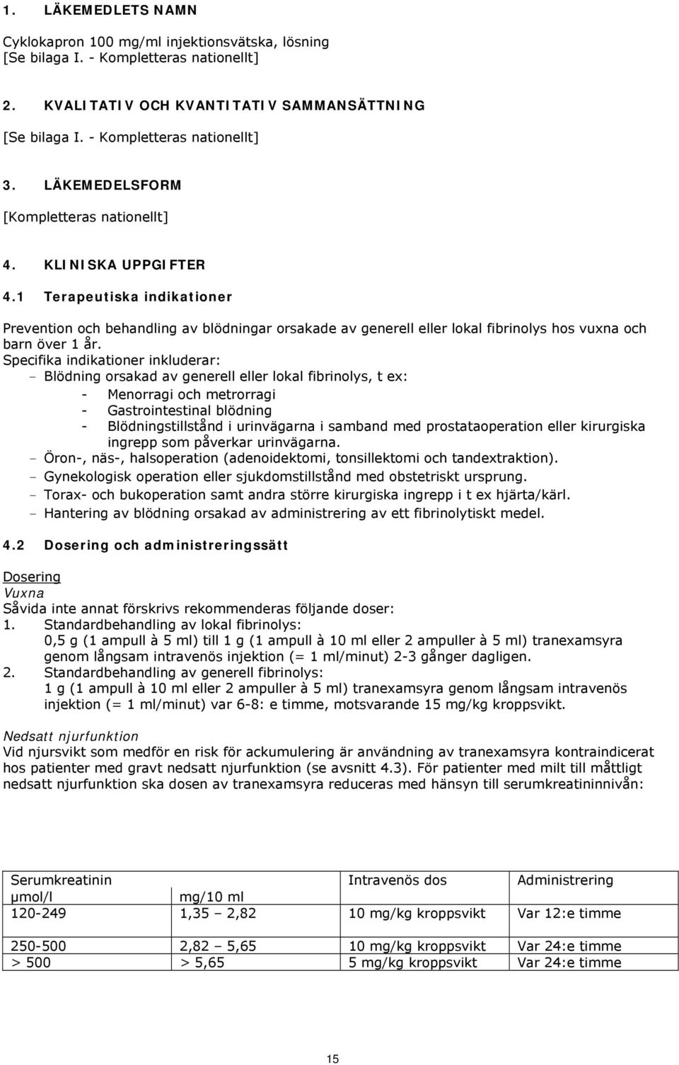 Specifika indikationer inkluderar: - Blödning orsakad av generell eller lokal fibrinolys, t ex: - Menorragi och metrorragi - Gastrointestinal blödning - Blödningstillstånd i urinvägarna i samband med