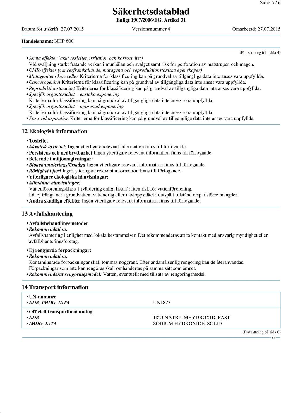 CMR-effekter (cancerframkallande, mutagena och reproduktionstoxiska egenskaper) Mutagenitet i könsceller Kriterierna för klassificering kan på grundval av tillgängliga data inte anses vara uppfyllda.