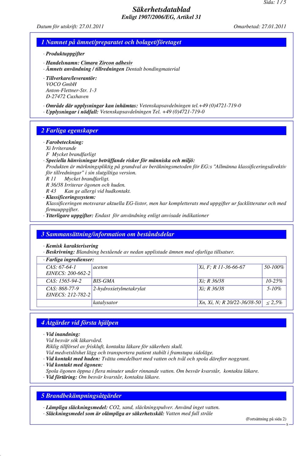 Tillverkare/leverantör: VOCO GmbH Anton-Flettner-Str. 1-3 D-27472 Cuxhaven Område där upplysningar kan inhämtas: Vetenskapsavdelningen tel.