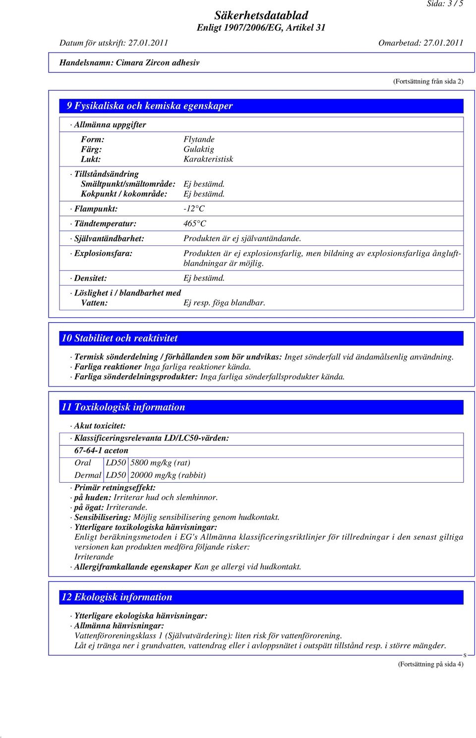 Smältpunkt/smältområde: Kokpunkt / kokområde: Flytande Gulaktig Karakteristisk Ej bestämd. Ej bestämd. Flampunkt: -12 C Tändtemperatur: 465 C Självantändbarhet: Produkten är ej självantändande.