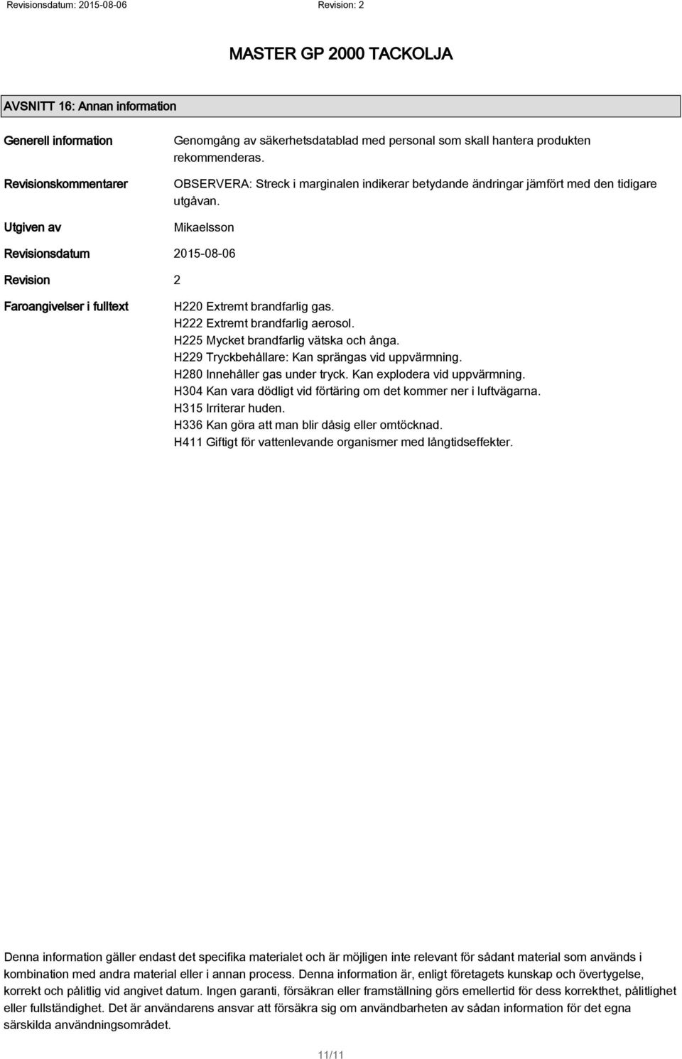 H222 Extremt brandfarlig aerosol. H225 Mycket brandfarlig vätska och ånga. H229 Tryckbehållare: Kan sprängas vid uppvärmning. H280 Innehåller gas under tryck. Kan explodera vid uppvärmning.