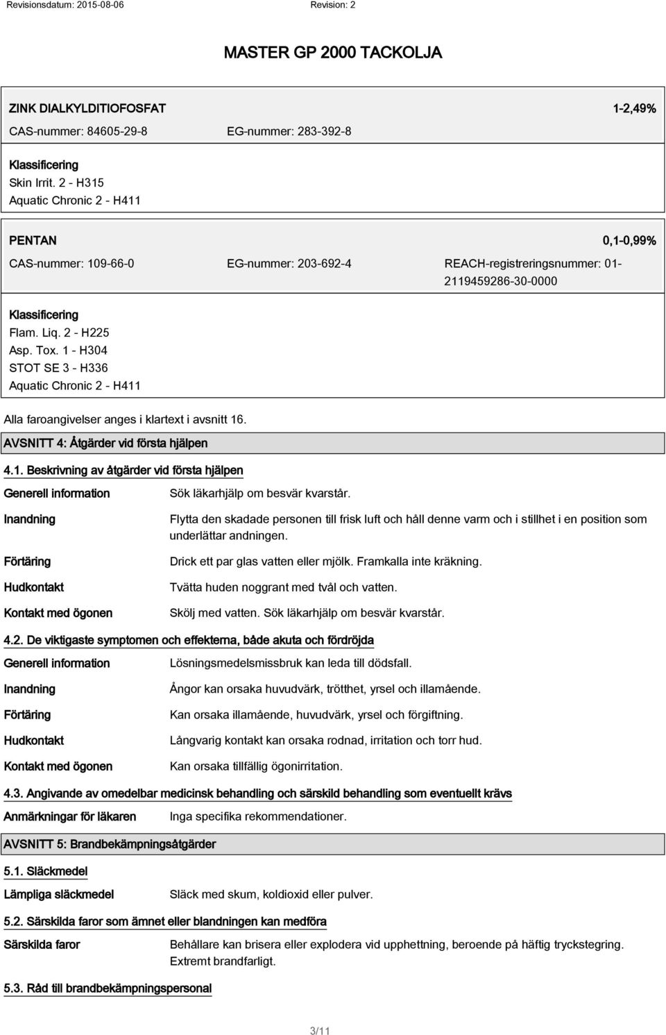 1 - H304 STOT SE 3 - H336 Aquatic Chronic 2 - H411 Alla faroangivelser anges i klartext i avsnitt 16. AVSNITT 4: Åtgärder vid första hjälpen 4.1. Beskrivning av åtgärder vid första hjälpen Generell information Inandning Förtäring Hudkontakt Kontakt med ögonen Sök läkarhjälp om besvär kvarstår.