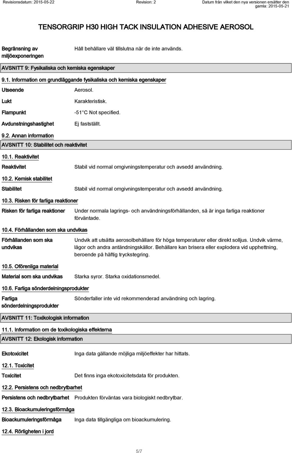 Annan information AVSNITT 10: Stabilitet och reaktivitet 10.1. Reaktivitet Reaktivitet Stabil vid normal omgivningstemperatur och avsedd användning. 10.2.